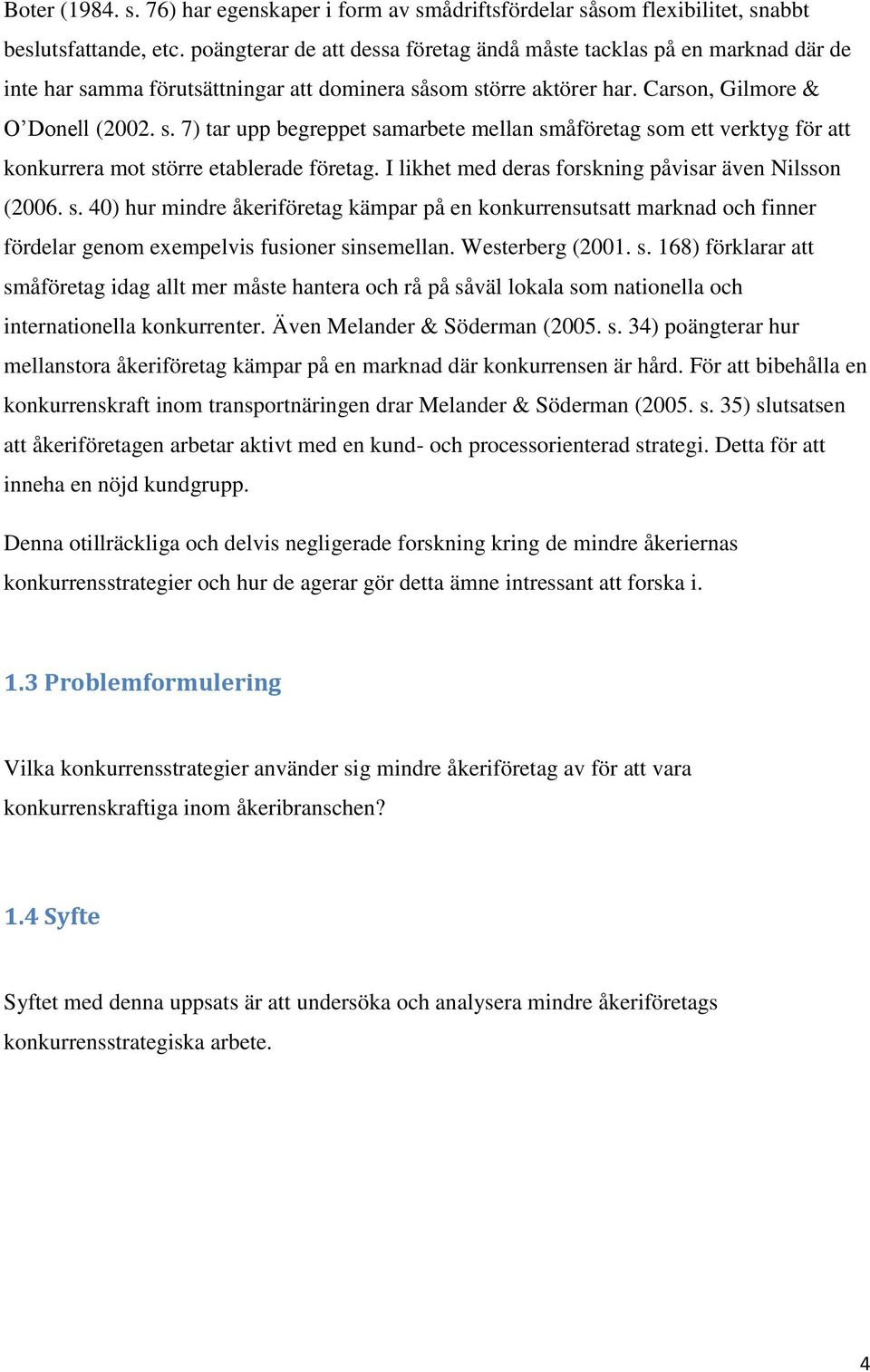 I likhet med deras forskning påvisar även Nilsson (2006. s. 40) hur mindre åkeriföretag kämpar på en konkurrensutsatt marknad och finner fördelar genom exempelvis fusioner sinsemellan.