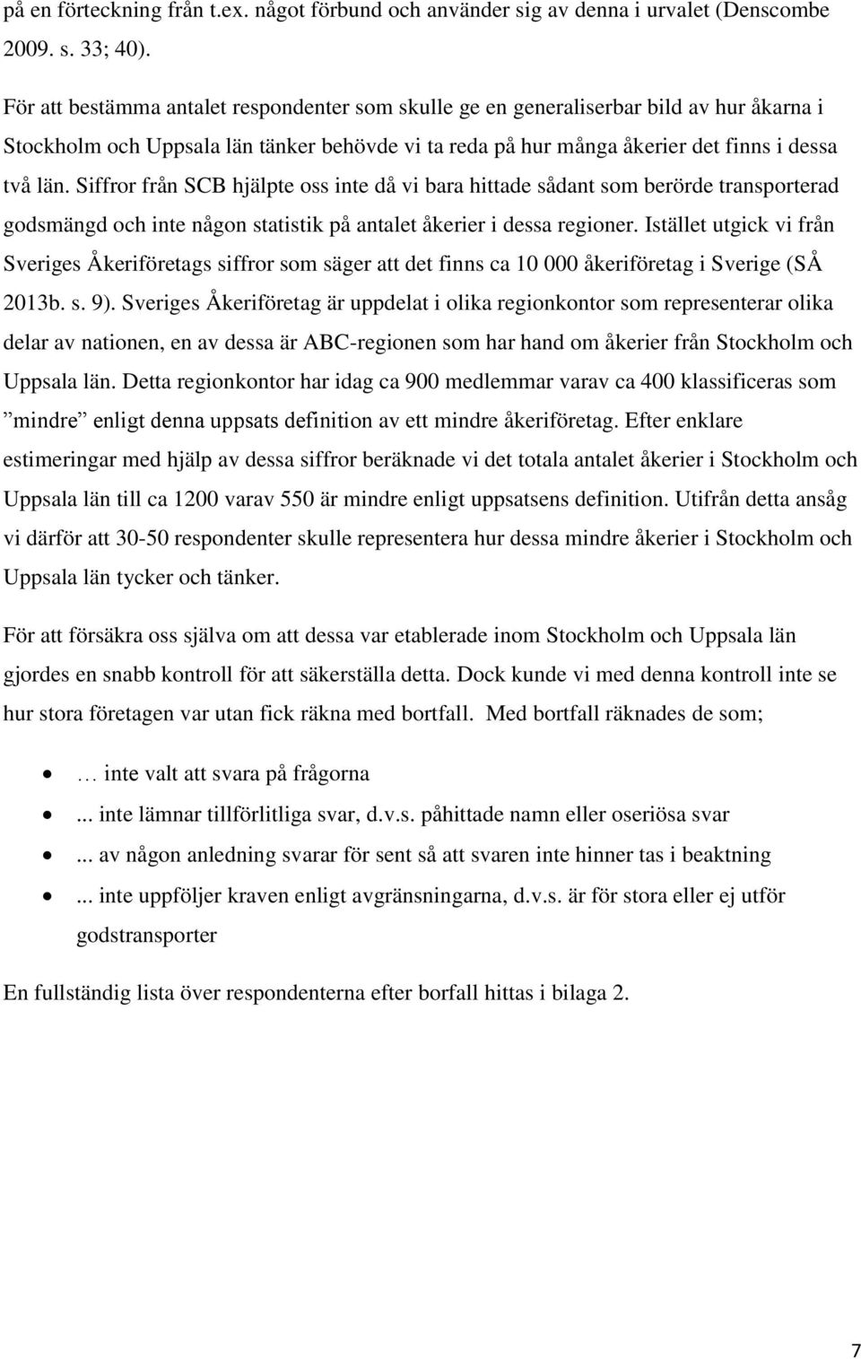 Siffror från SCB hjälpte oss inte då vi bara hittade sådant som berörde transporterad godsmängd och inte någon statistik på antalet åkerier i dessa regioner.