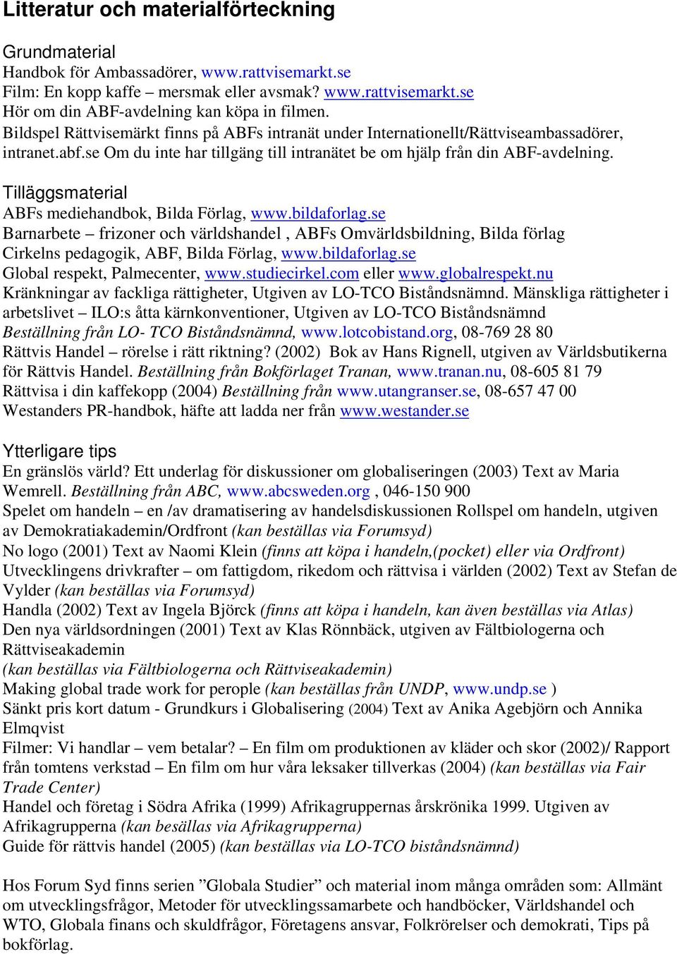 Tilläggsmaterial ABFs mediehandbok, Bilda Förlag, www.bildaforlag.se Barnarbete frizoner och världshandel, ABFs Omvärldsbildning, Bilda förlag Cirkelns pedagogik, ABF, Bilda Förlag, www.bildaforlag.se Global respekt, Palmecenter, www.