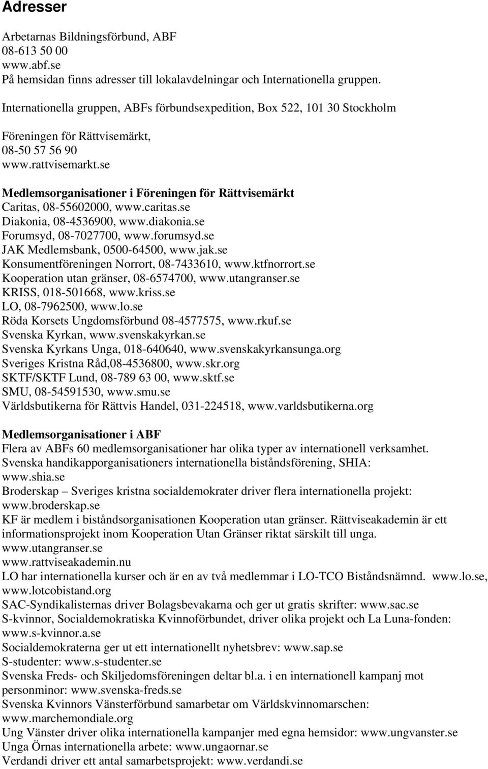 se Medlemsorganisationer i Föreningen för Rättvisemärkt Caritas, 08-55602000, www.caritas.se Diakonia, 08-4536900, www.diakonia.se Forumsyd, 08-7027700, www.forumsyd.