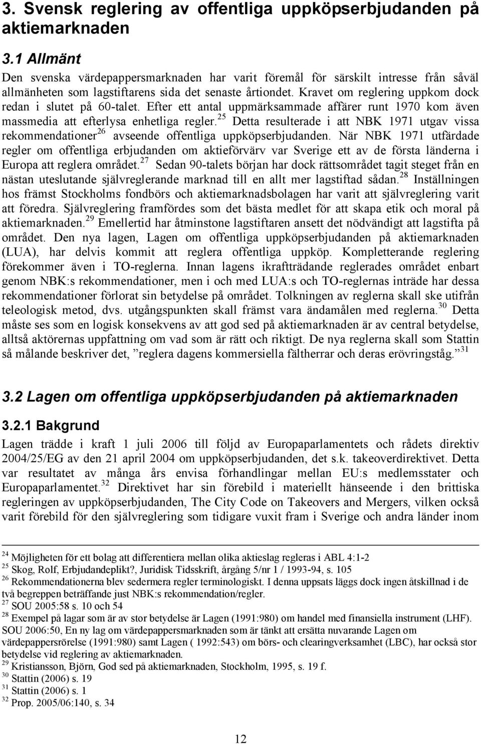 Kravet om reglering uppkom dock redan i slutet på 60-talet. Efter ett antal uppmärksammade affärer runt 1970 kom även massmedia att efterlysa enhetliga regler.