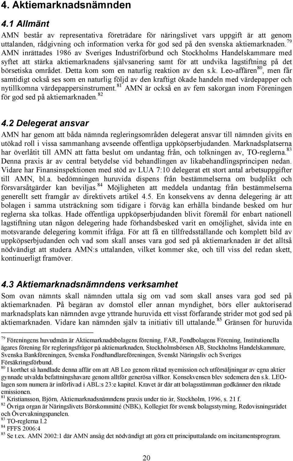 79 AMN inrättades 1986 av Sveriges Industriförbund och Stockholms Handelskammare med syftet att stärka aktiemarknadens självsanering samt för att undvika lagstiftning på det börsetiska området.