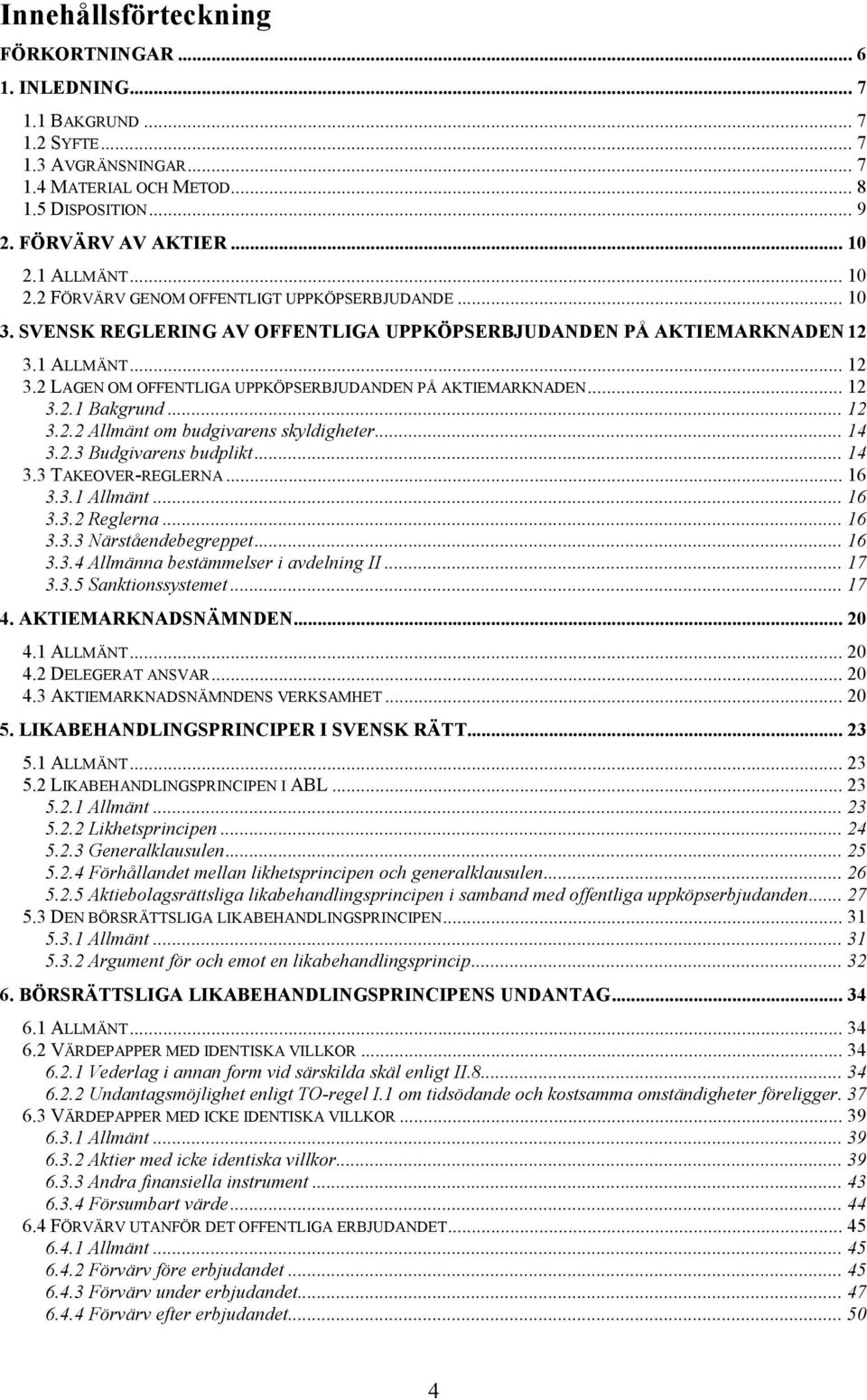 1 ALLMÄNT... 12 3.2 LAGEN OM OFFENTLIGA UPPKÖPSERBJUDANDEN PÅ AKTIEMARKNADEN... 12 3.2.1 Bakgrund... 12 3.2.2 Allmänt om budgivarens skyldigheter... 14 3.2.3 Budgivarens budplikt... 14 3.3 TAKEOVER-REGLERNA.