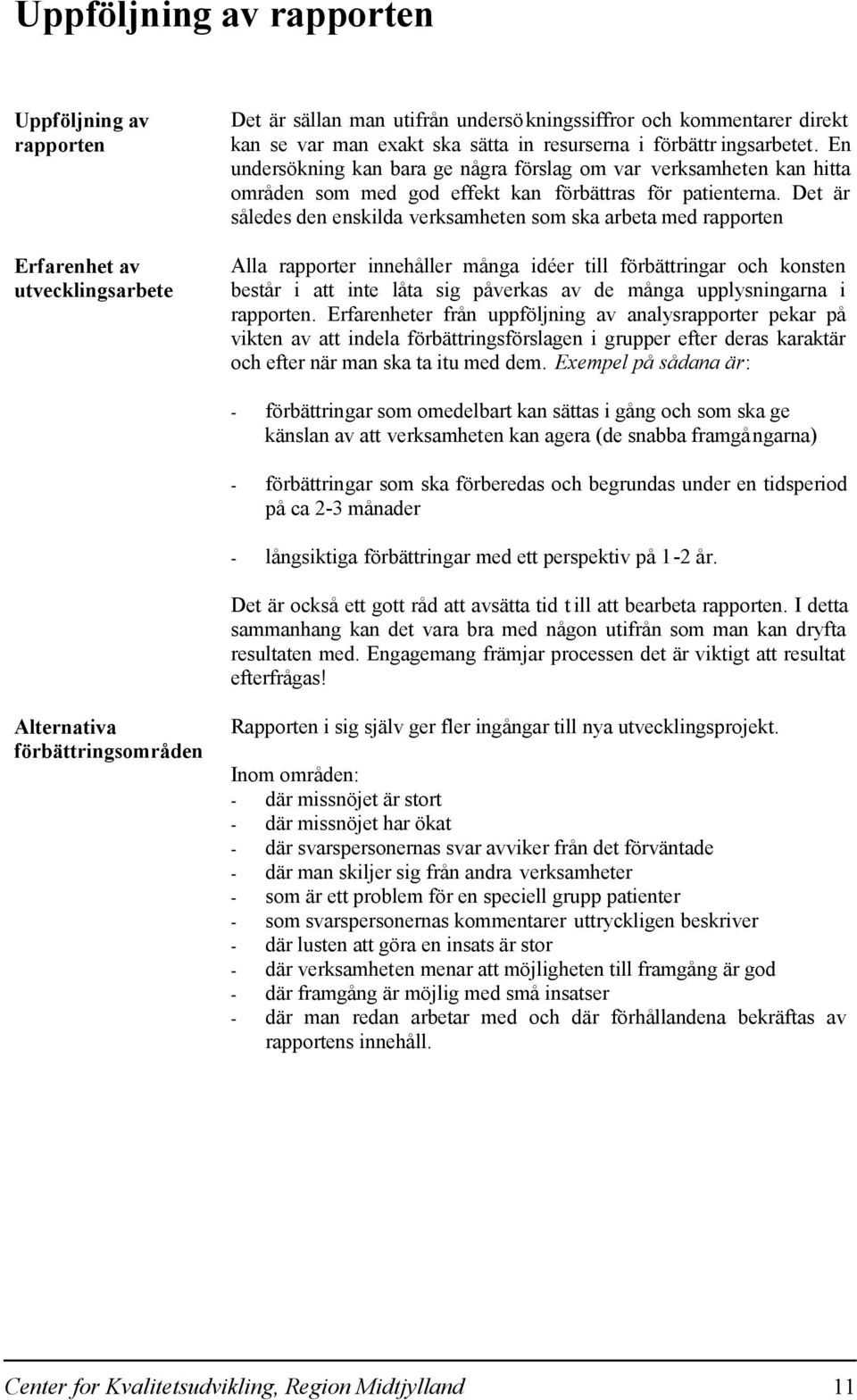 Det är således den enskilda verksamheten som ska arbeta med rapporten Alla rapporter innehåller många idéer till förbättringar och konsten består i att inte låta sig påverkas av de många