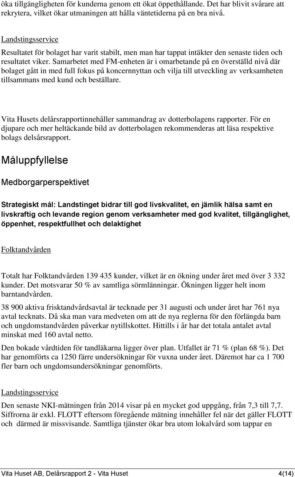 Samarbetet med FM-enheten är i omarbetande på en överställd nivå där bolaget gått in med full fokus på koncernnyttan och vilja till utveckling av verksamheten tillsammans med kund och beställare.