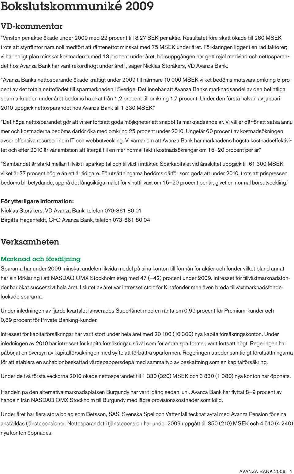 Förklaringen ligger i en rad faktorer; vi har enligt plan minskat kostnaderna med 13 procent under året, börsuppgången har gett rejäl medvind och nettosparandet hos Avanza Bank har varit rekordhögt