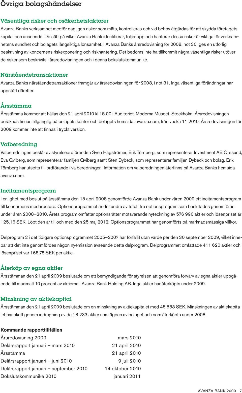 I Avanza Banks årsredovisning för 2008, not 30, ges en utförlig beskrivning av koncernens riskexponering och riskhantering.