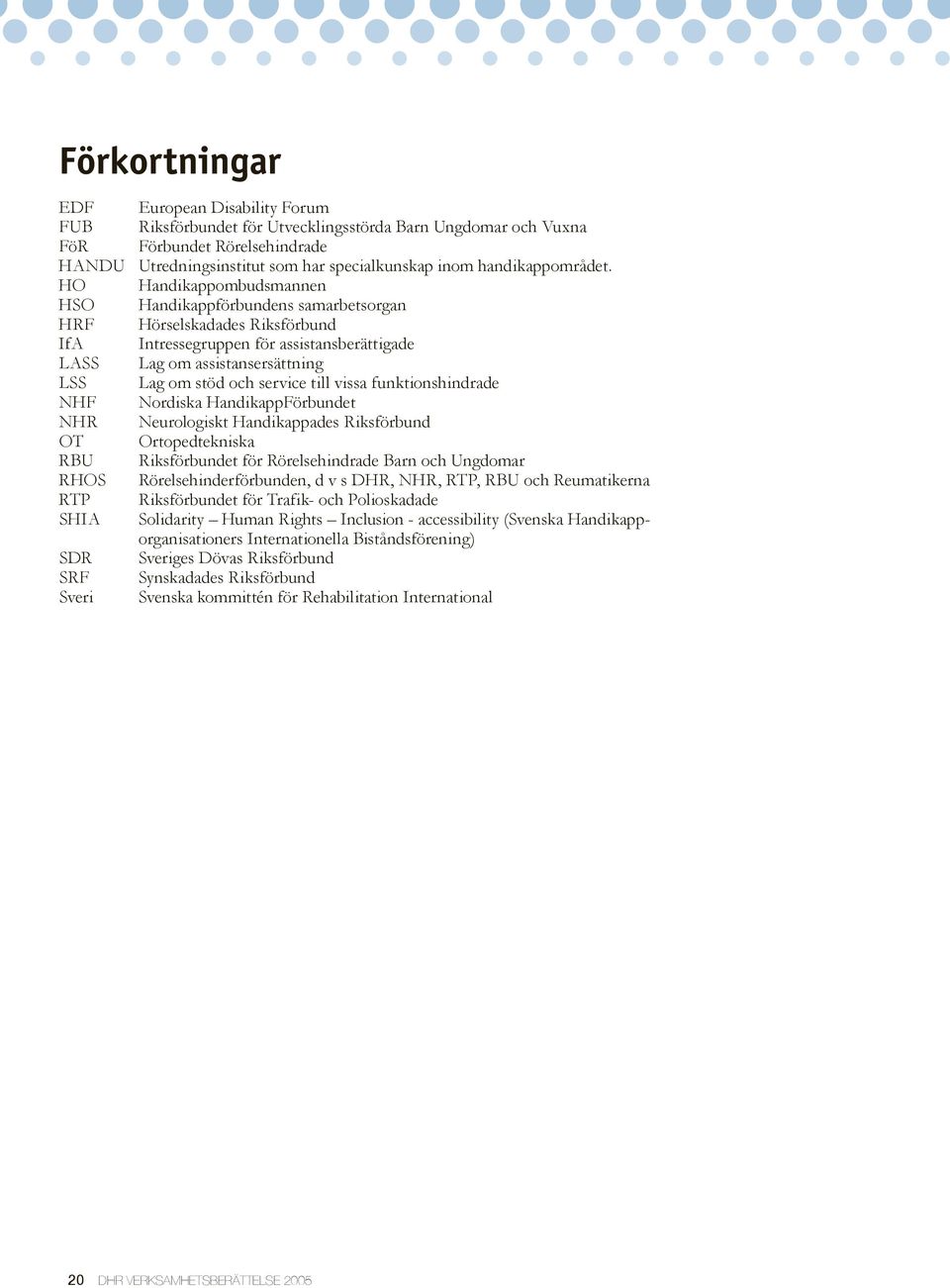 HO Handikappombudsmannen HSO Handikappförbundens samarbetsorgan HRF Hörselskadades Riksförbund IfA Intressegruppen för assistansberättigade LASS Lag om assistansersättning LSS Lag om stöd och service