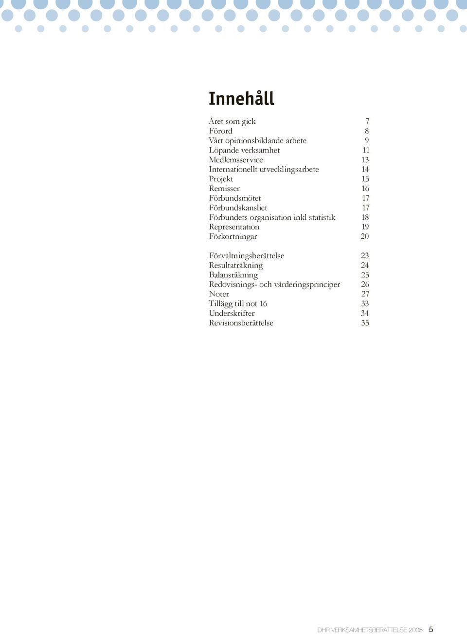 18 Representation 19 Förkortningar 20 Förvaltningsberättelse 23 Resultaträkning 24 Balansräkning 25 Redovisnings- och