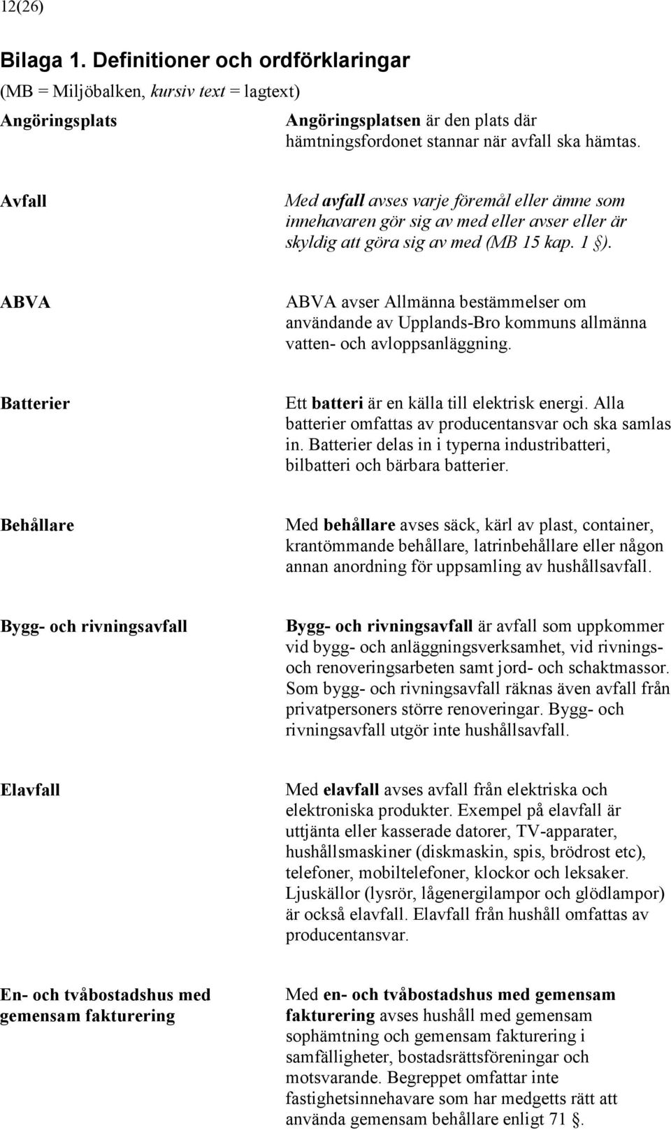 ABVA ABVA avser Allmänna bestämmelser om användande av Upplands-Bro kommuns allmänna vatten- och avloppsanläggning. Batterier Ett batteri är en källa till elektrisk energi.