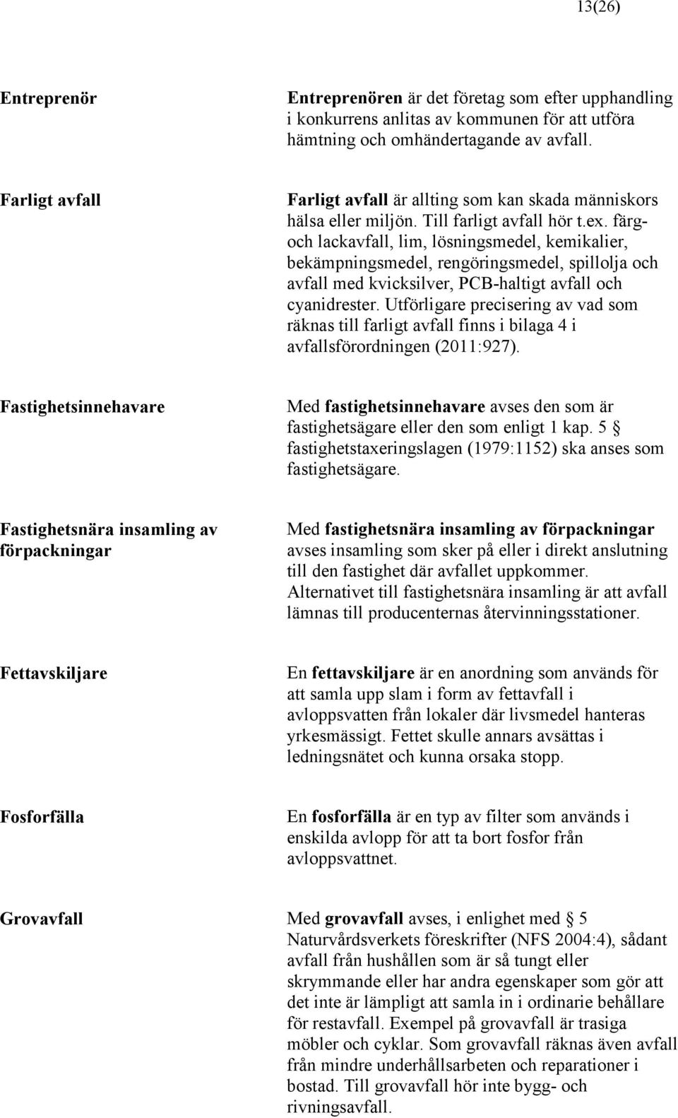 färgoch lackavfall, lim, lösningsmedel, kemikalier, bekämpningsmedel, rengöringsmedel, spillolja och avfall med kvicksilver, PCB-haltigt avfall och cyanidrester.