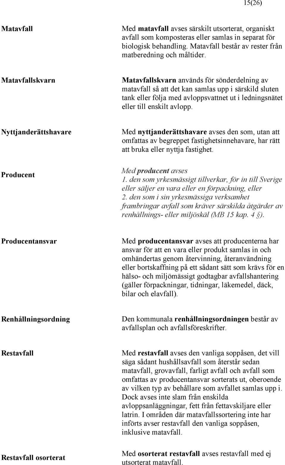 Nyttjanderättshavare Producent Med nyttjanderättshavare avses den som, utan att omfattas av begreppet fastighetsinnehavare, har rätt att bruka eller nyttja fastighet. Med producent avses 1.