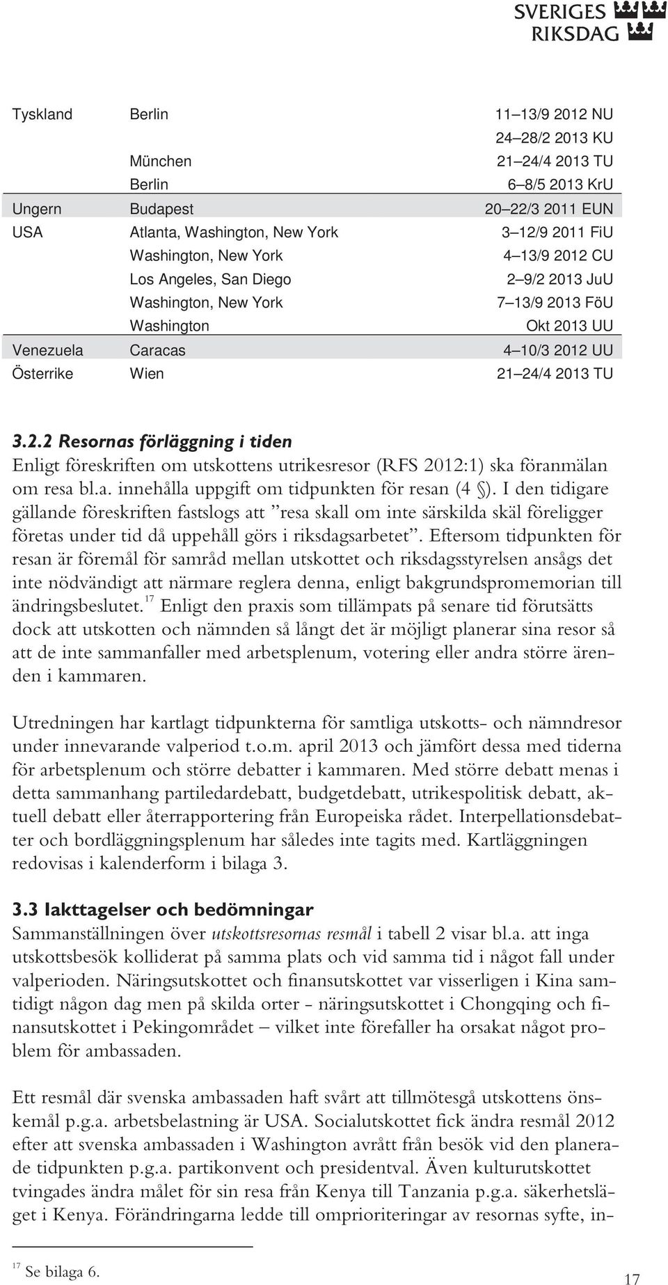 a. innehålla uppgift om tidpunkten för resan (4 ). I den tidigare gällande föreskriften fastslogs att resa skall om inte särskilda skäl föreligger företas under tid då uppehåll görs i riksdagsarbetet.