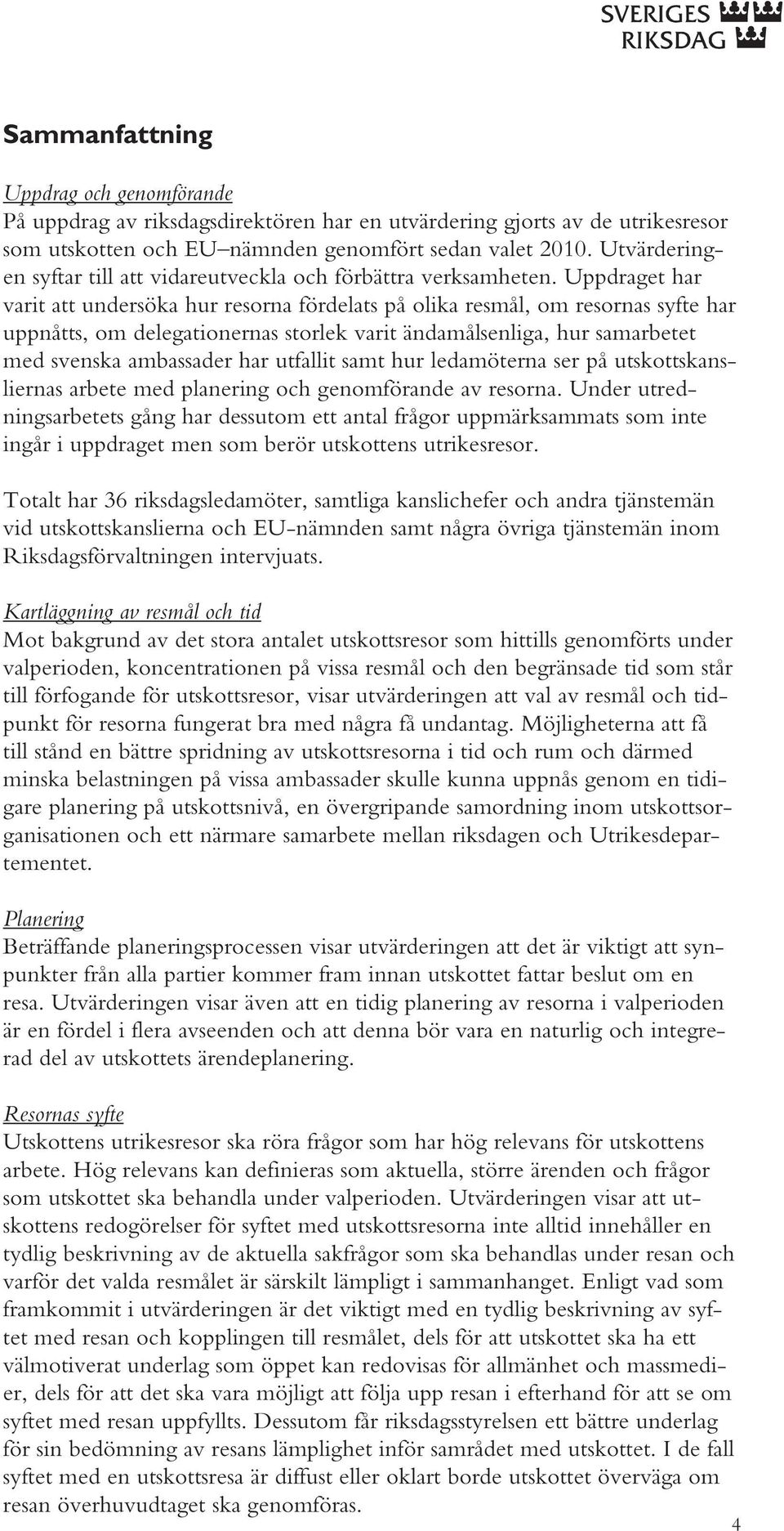 Uppdraget har varit att undersöka hur resorna fördelats på olika resmål, om resornas syfte har uppnåtts, om delegationernas storlek varit ändamålsenliga, hur samarbetet med svenska ambassader har