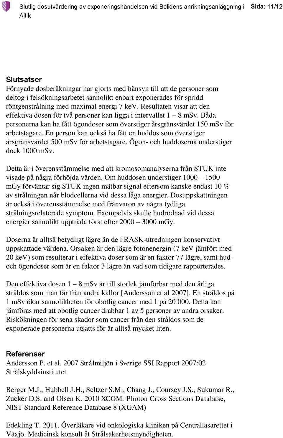 En person kan också ha fått en huddos som överstiger årsgränsvärdet 500 msv för arbetstagare. Ögon- och huddoserna understiger dock 1000 msv.