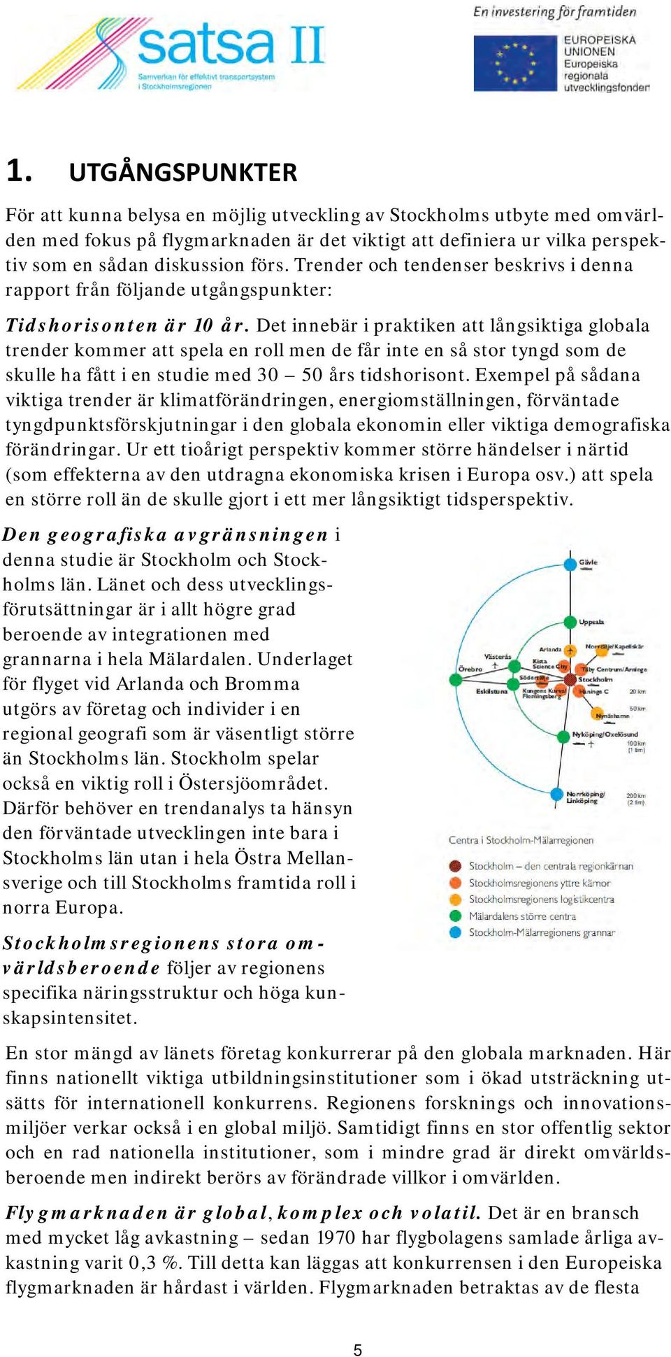 Det innebär i praktiken att långsiktiga globala trender kommer att spela en roll men de får inte en så stor tyngd som de skulle ha fått i en studie med 30 50 års tidshorisont.