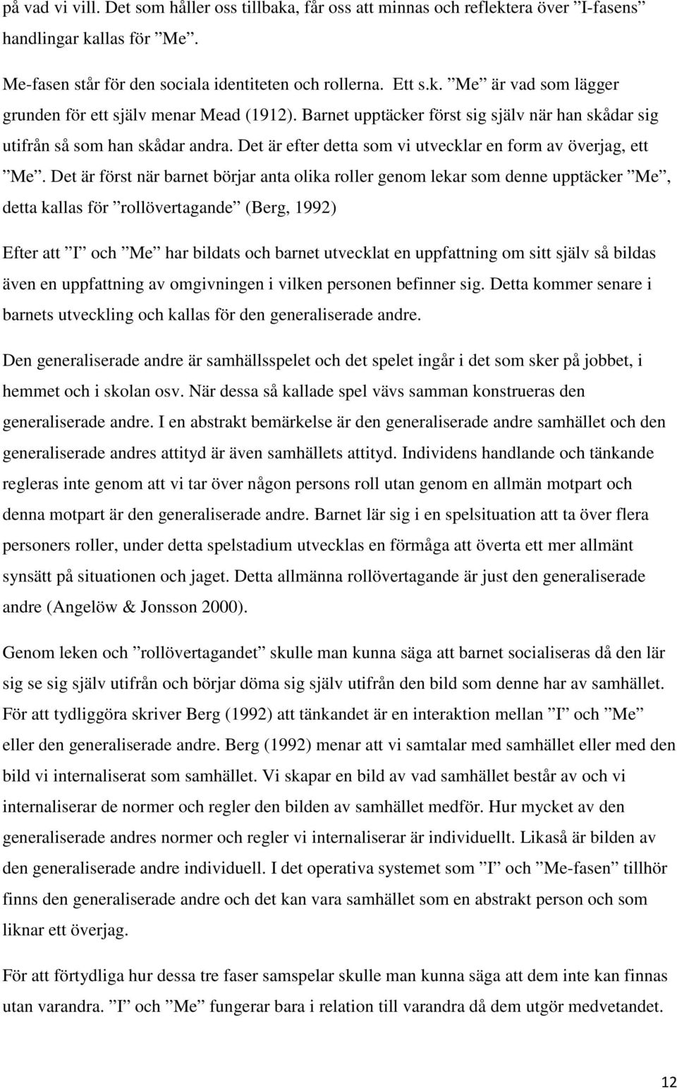 Det är först när barnet börjar anta olika roller genom lekar som denne upptäcker Me, detta kallas för rollövertagande (Berg, 1992) Efter att I och Me har bildats och barnet utvecklat en uppfattning