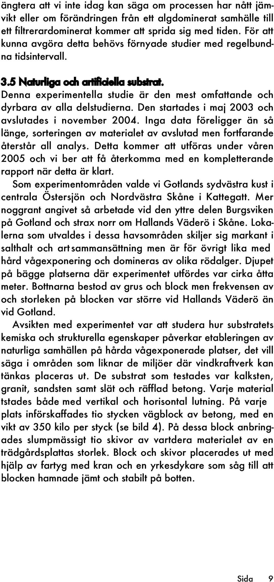 Denna experimentella studie är den mest omfattande och dyrbara av alla delstudierna. Den startades i maj 2003 och avslutades i november 2004.