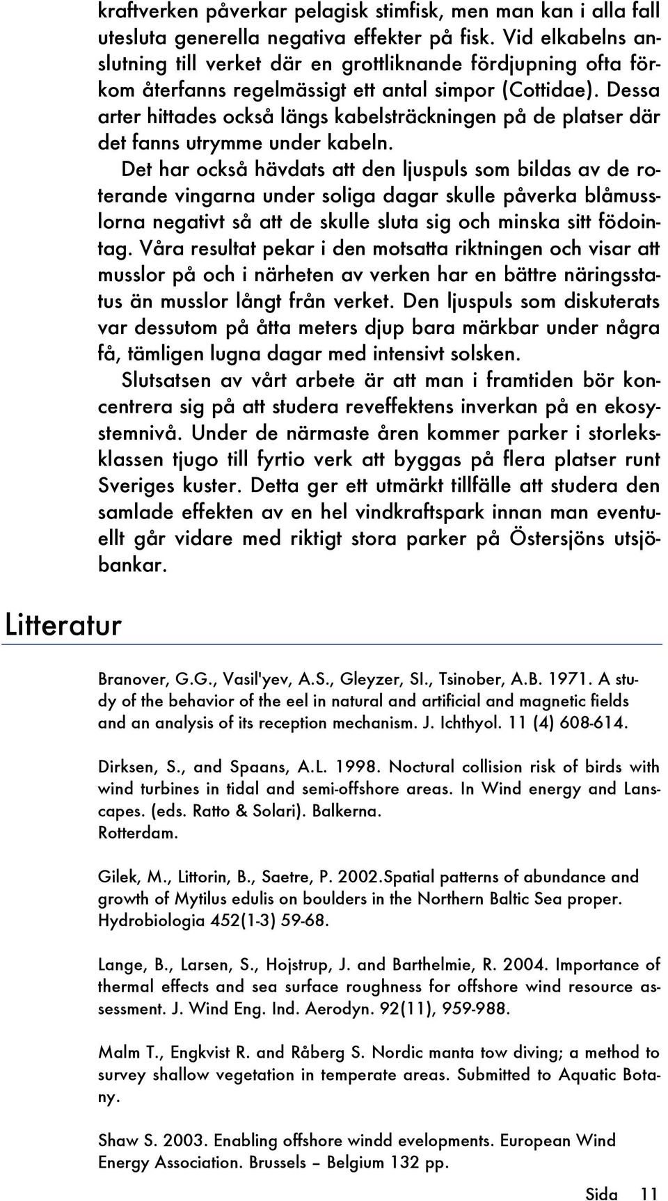 Dessa arter hittades också längs kabelsträckningen på de platser där det fanns utrymme under kabeln.