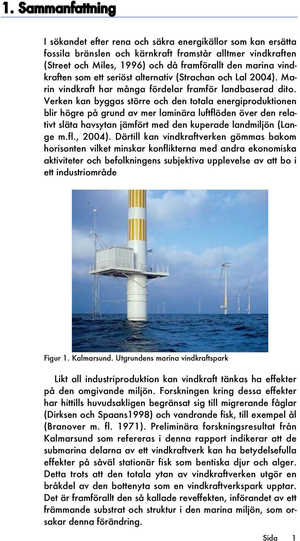 Verken kan byggas större och den totala energiproduktionen blir högre på grund av mer laminära luftflöden över den relativt släta havsytan jämfört med den kuperade landmiljön (Lange m.fl., 2004).