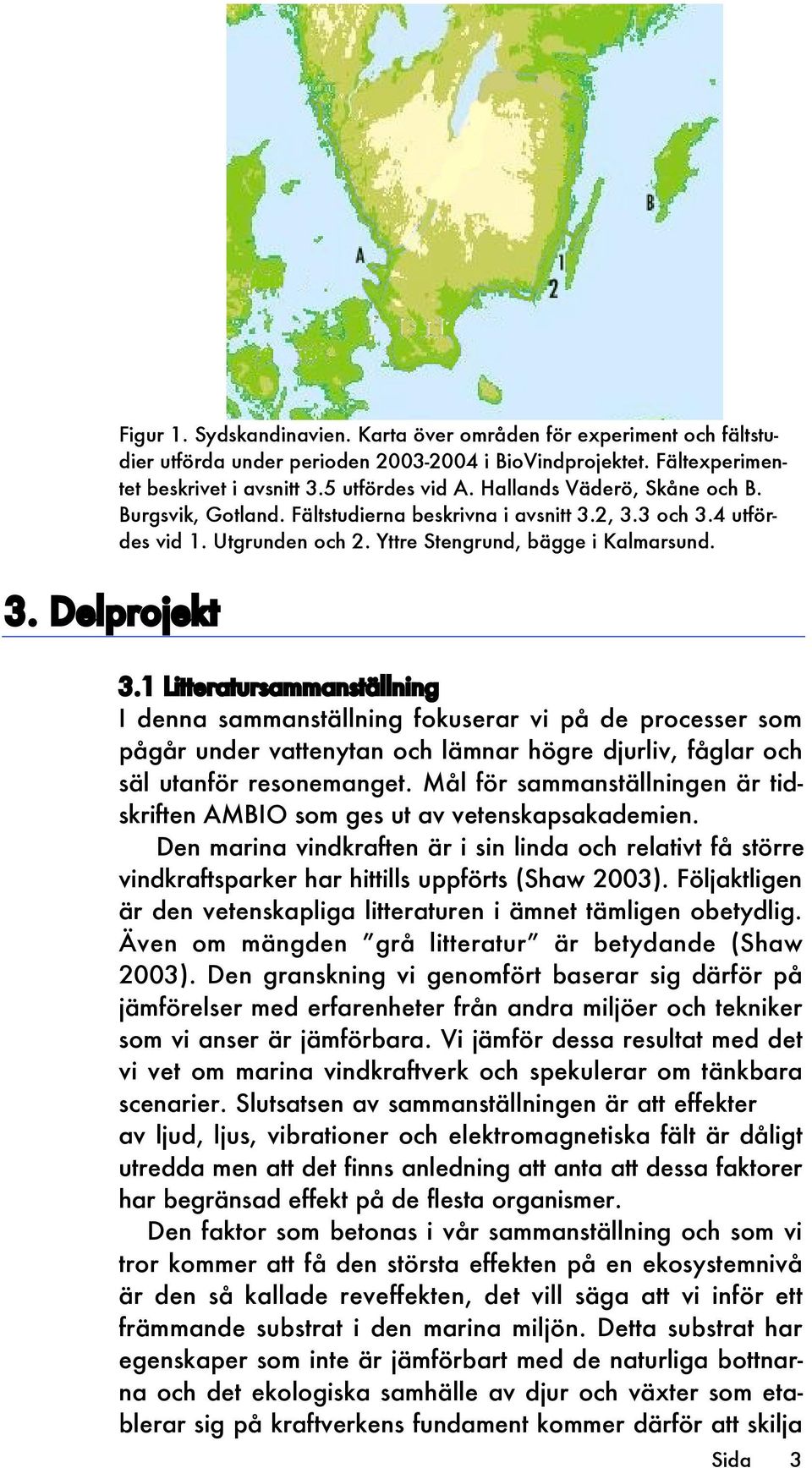 2, 3.3 och 3.4 utfördes vid 1. Utgrunden och 2. Yttre Stengrund, bägge i Kalmarsund. 3.1 Litteratursammanställning I denna sammanställning fokuserar vi på de processer som pågår under vattenytan och lämnar högre djurliv, fåglar och säl utanför resonemanget.