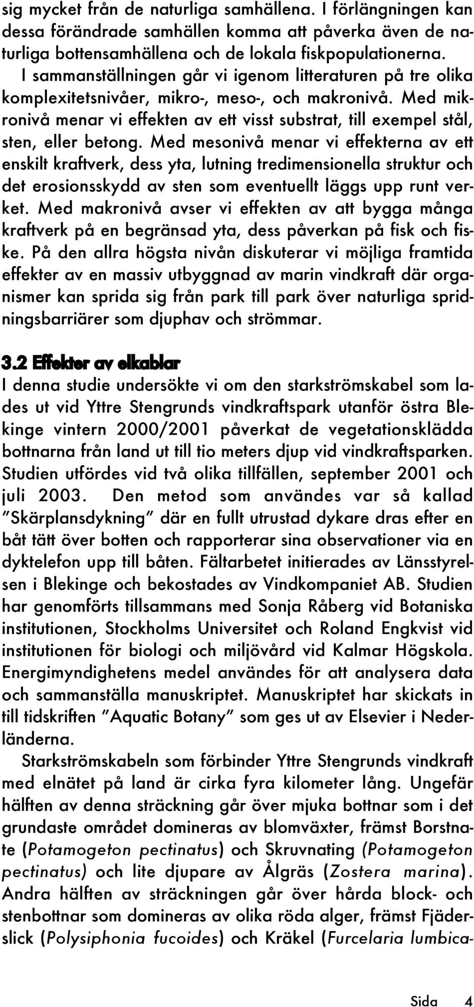 Med mikronivå menar vi effekten av ett visst substrat, till exempel stål, sten, eller betong.