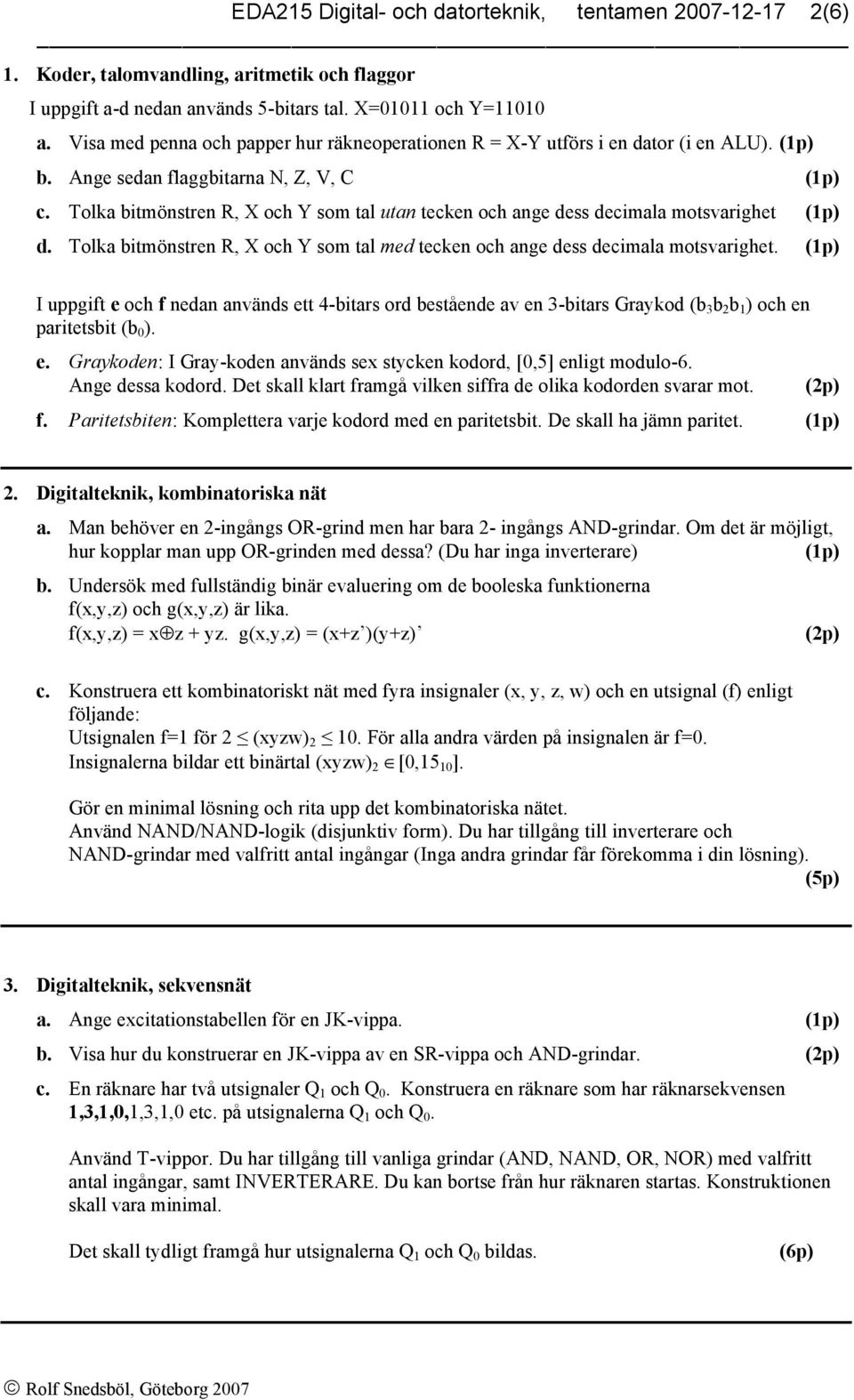 Tolka bitmönstren R, X och Y som tal utan tecken och ange dess decimala motsvarighet (p) d. Tolka bitmönstren R, X och Y som tal med tecken och ange dess decimala motsvarighet.