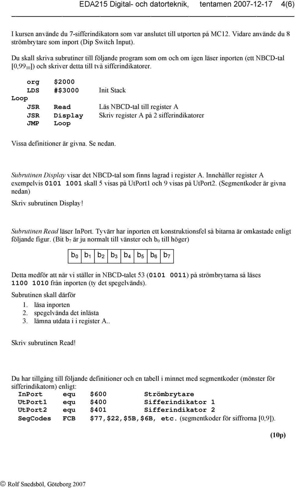 org $2000 LDS #$3000 Init Stack Loop JSR Read Läs NBCD-tal till register A JSR Display Skriv register A på 2 sifferindikatorer JMP Loop Vissa definitioner är givna. Se nedan.