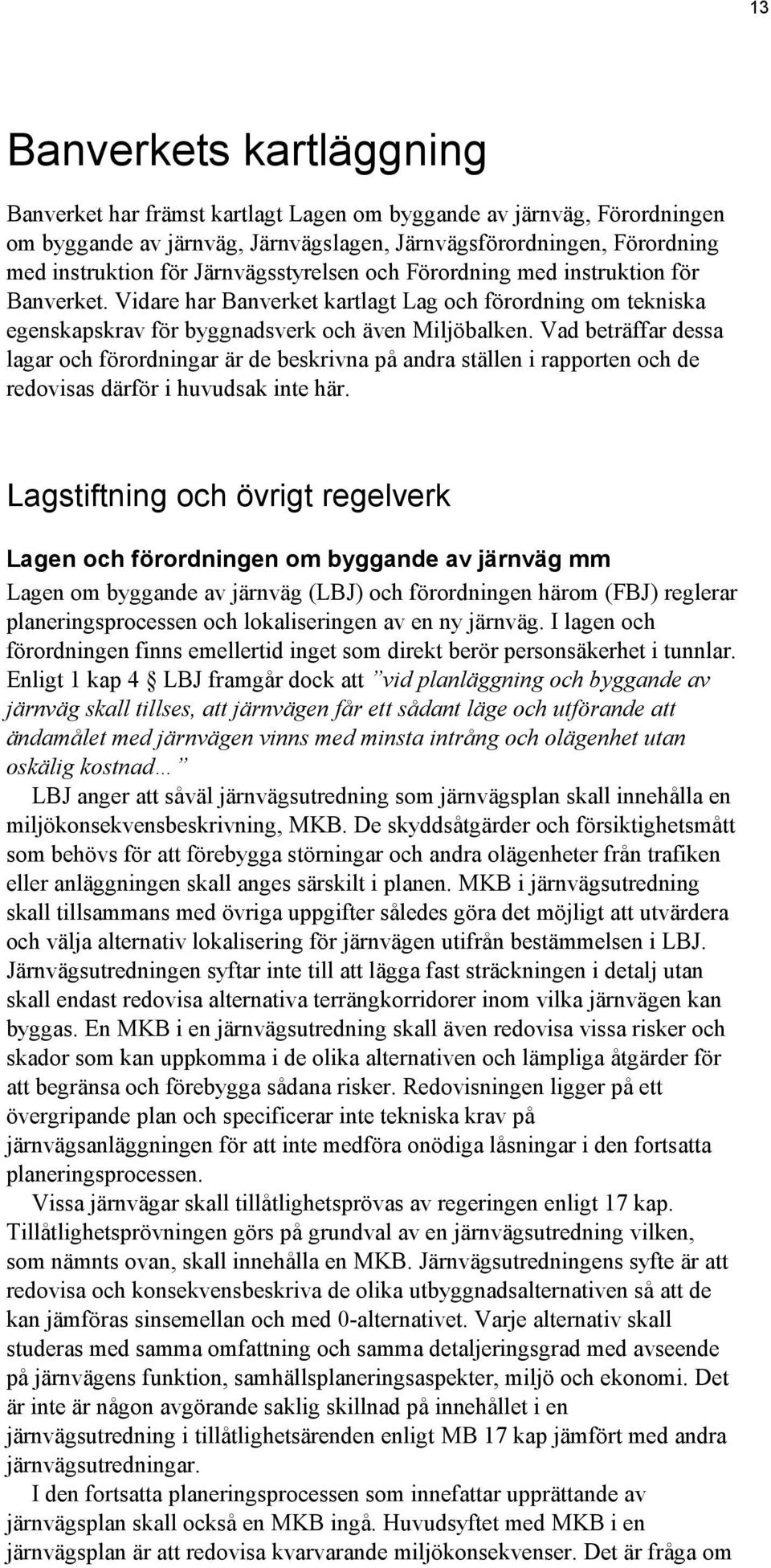 Vad beträffar dessa lagar och förordningar är de beskrivna på andra ställen i rapporten och de redovisas därför i huvudsak inte här.