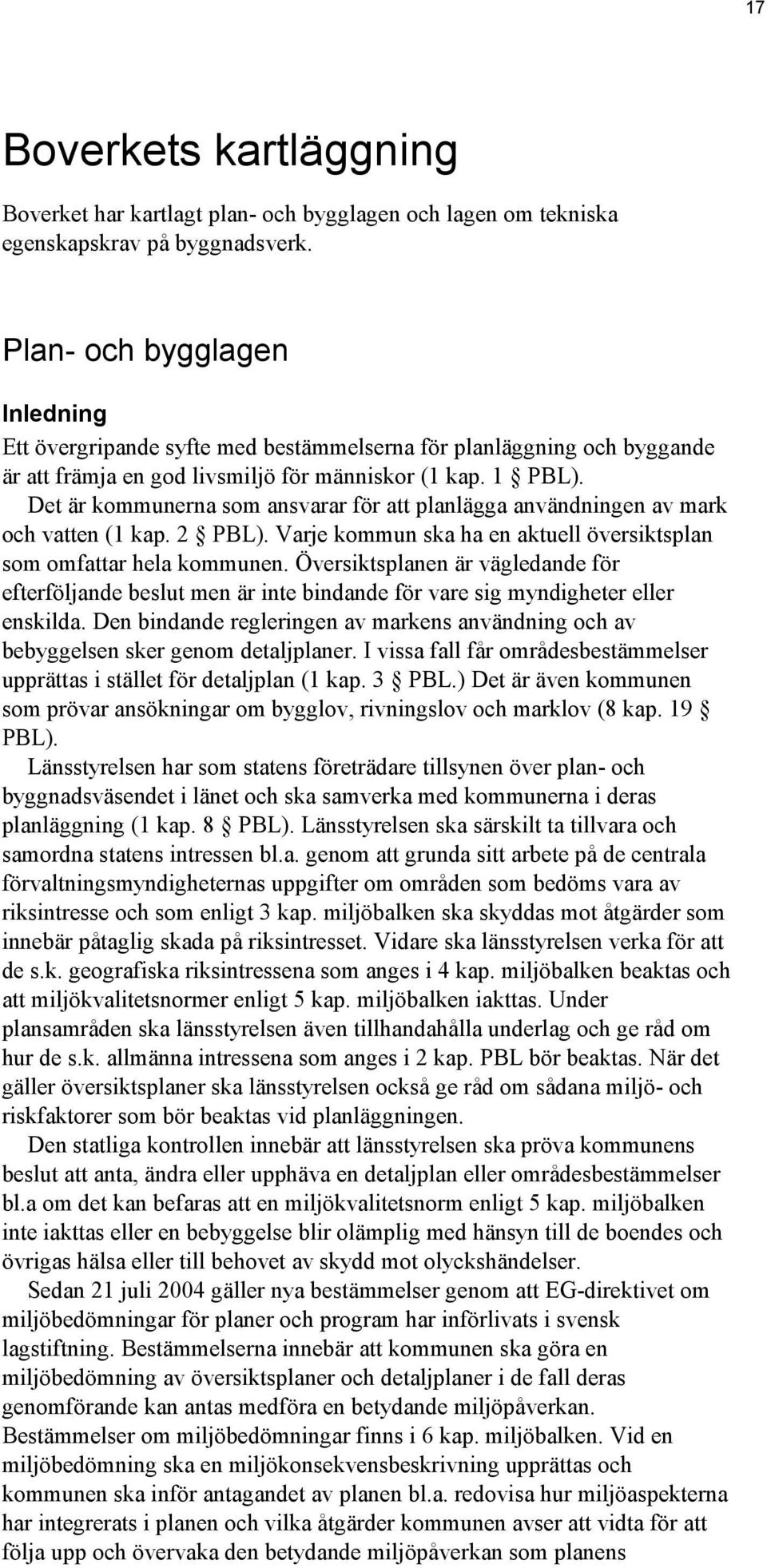 Det är kommunerna som ansvarar för att planlägga användningen av mark och vatten (1 kap. 2 PBL). Varje kommun ska ha en aktuell översiktsplan som omfattar hela kommunen.