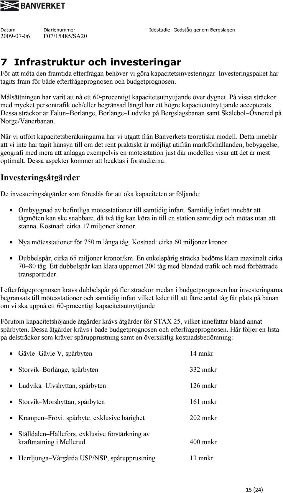 Dessa sträckor är Falun Borlänge, Borlänge Ludvika på Bergslagsbanan samt Skälebol Öxnered på Norge/Vänerbanan. När vi utfört kapacitetsberäkningarna har vi utgått från Banverkets teoretiska modell.