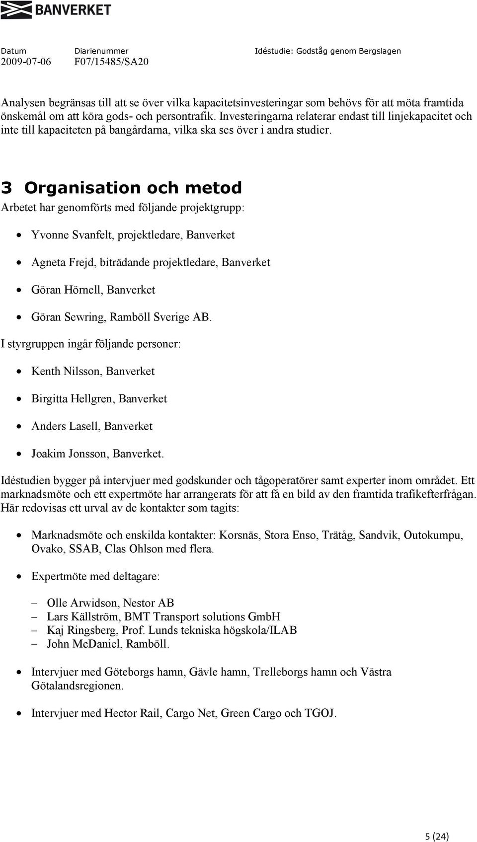 3 Organisation och metod Arbetet har genomförts med följande projektgrupp: Yvonne Svanfelt, projektledare, Banverket Agneta Frejd, biträdande projektledare, Banverket Göran Hörnell, Banverket Göran