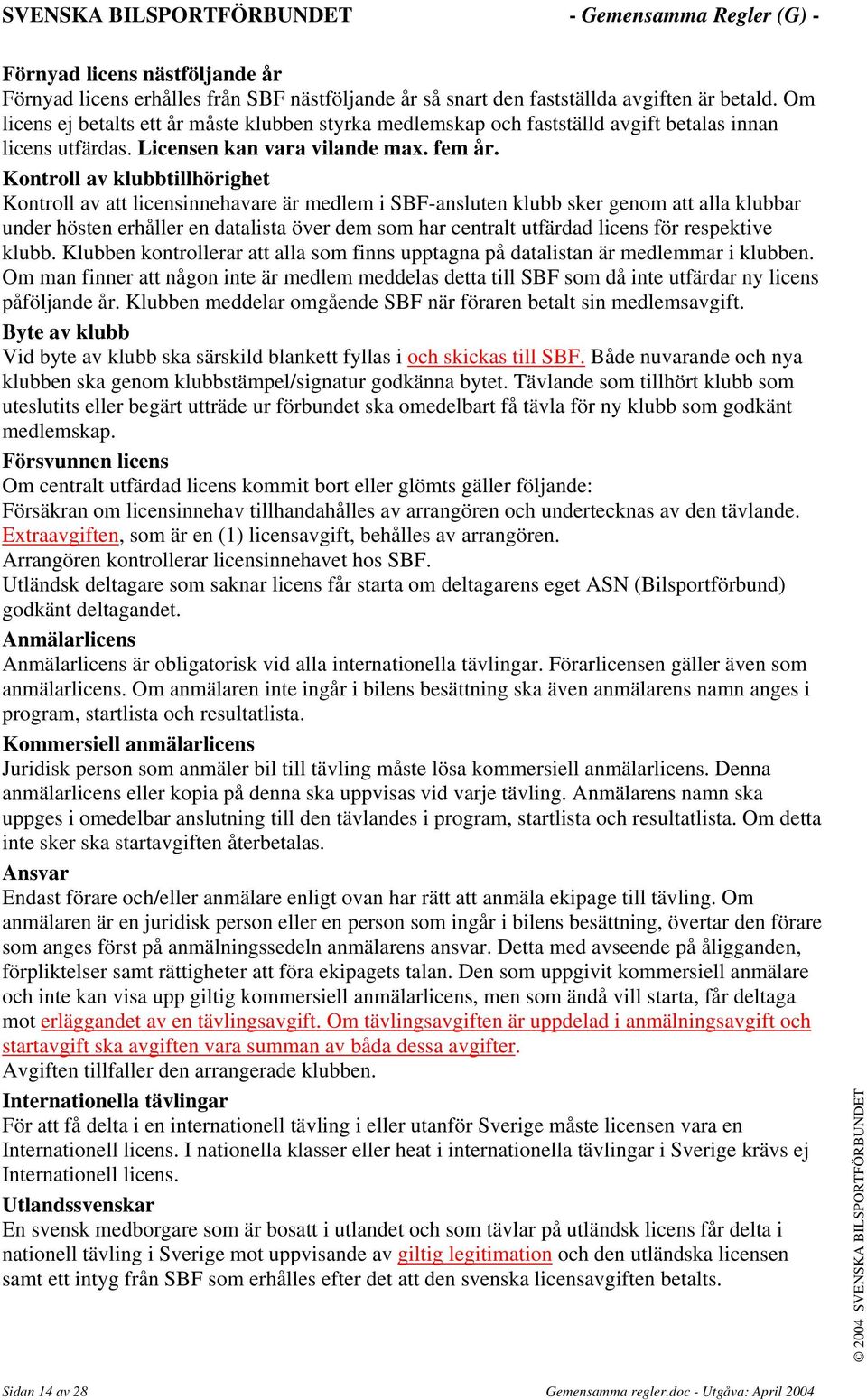 Kontroll av klubbtillhörighet Kontroll av att licensinnehavare är medlem i SBF-ansluten klubb sker genom att alla klubbar under hösten erhåller en datalista över dem som har centralt utfärdad licens