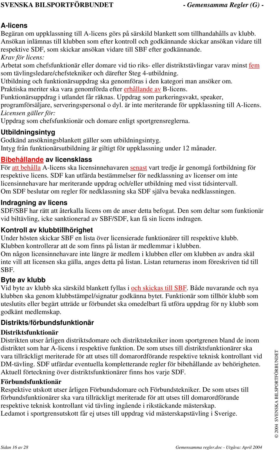 Krav för licens: Arbetat som chefsfunktionär eller domare vid tio riks- eller distriktstävlingar varav minst fem som tävlingsledare/chefstekniker och därefter Steg 4-utbildning.