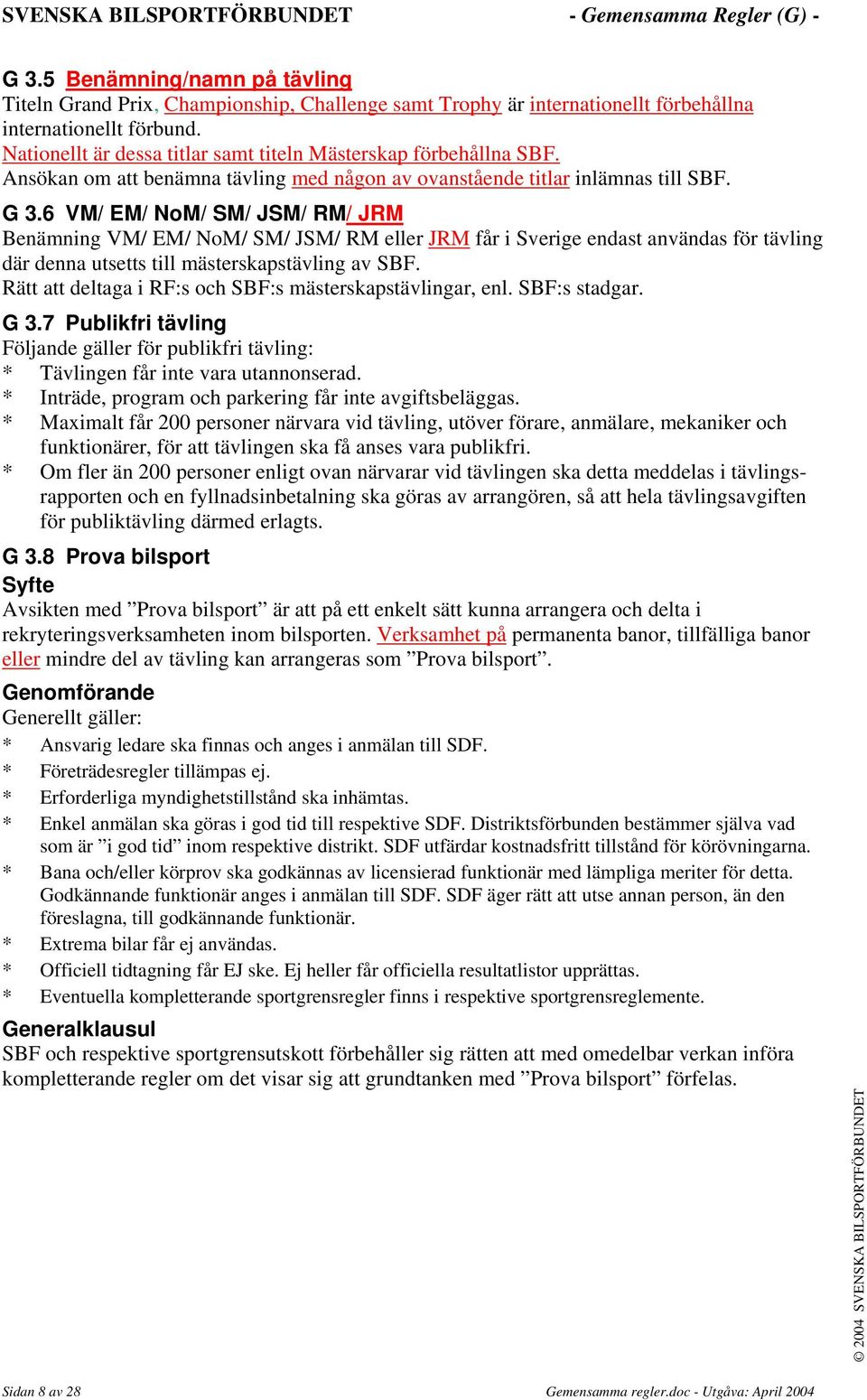 6 VM/ EM/ NoM/ SM/ JSM/ RM/ JRM Benämning VM/ EM/ NoM/ SM/ JSM/ RM eller JRM får i Sverige endast användas för tävling där denna utsetts till mästerskapstävling av SBF.