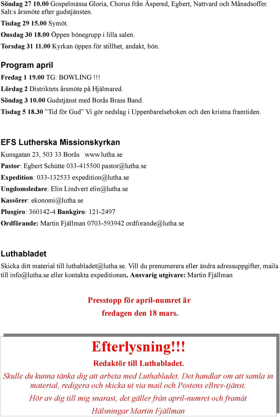 Tisdag 5 18.30 Tid för Gud Vi gör nedslag i Uppenbarelseboken och den kristna framtiden. EFS Lutherska Missionskyrkan Kunsgatan 23, 503 33 Borås www.lutha.