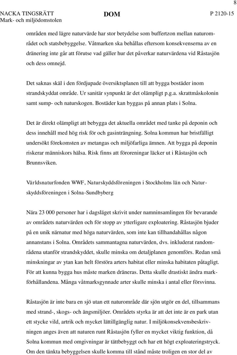 8 Det saknas skäl i den fördjupade översiktsplanen till att bygga bostäder inom strandskyddat område. Ur sanitär synpunkt är det olämpligt p.g.a. skrattmåskolonin samt sump- och naturskogen.