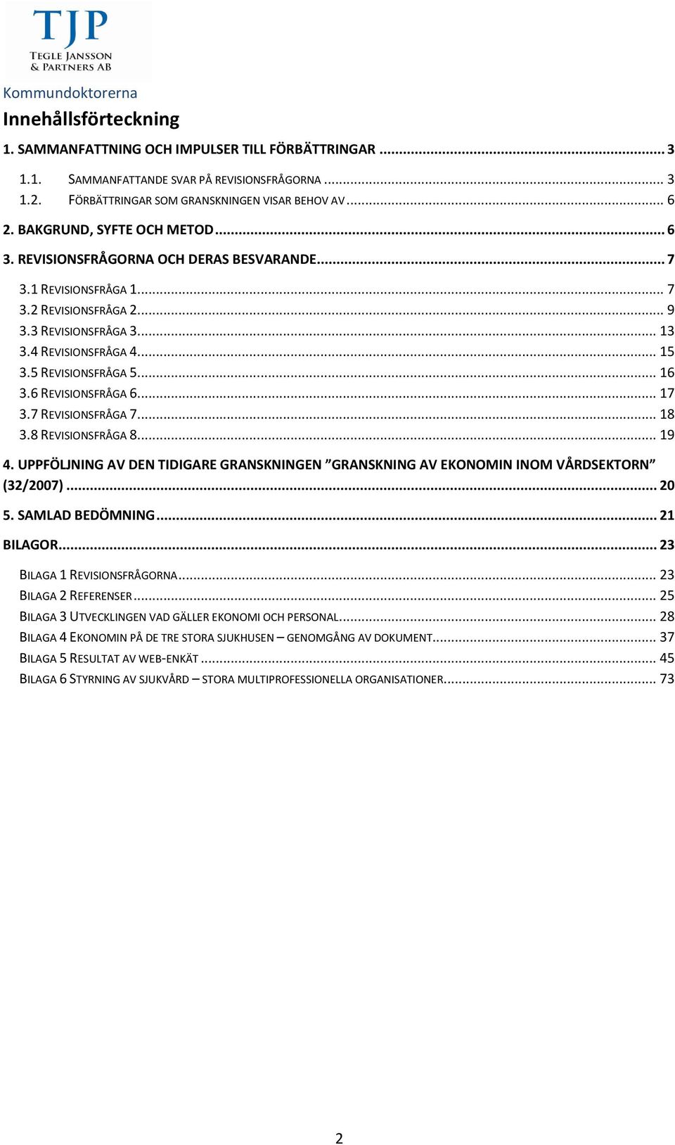 5 REVISIONSFRÅGA 5... 16 3.6 REVISIONSFRÅGA 6... 17 3.7 REVISIONSFRÅGA 7... 18 3.8 REVISIONSFRÅGA 8... 19 4. UPPFÖLJNING AV DEN TIDIGARE GRANSKNINGEN GRANSKNING AV EKONOMIN INOM VÅRDSEKTORN (32/2007).