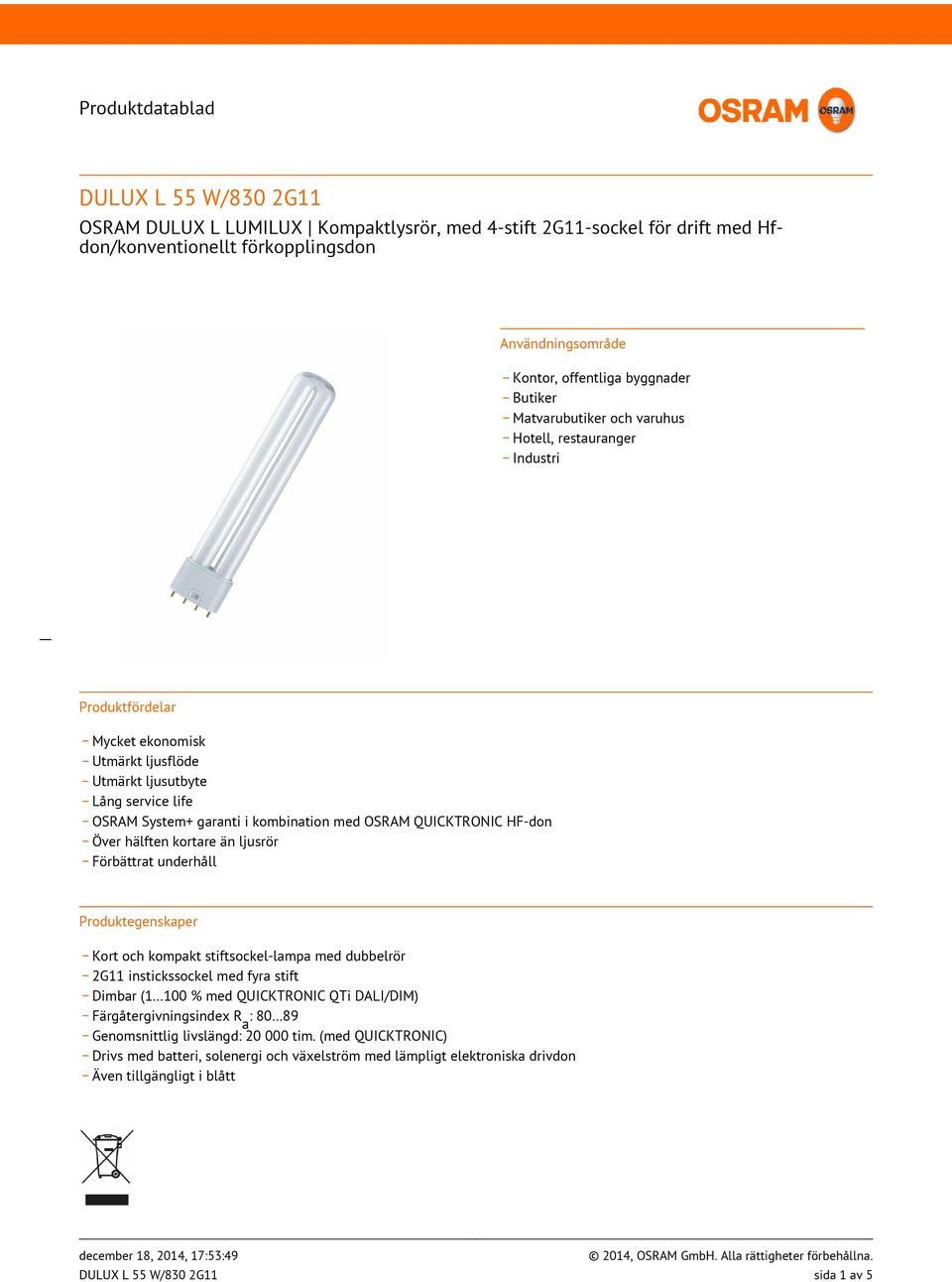 OSRAM QUICKTRONIC HF-don _ Över hälften kortare än ljusrör _ Förbättrat underhåll Produktegenskaper _ Kort och kompakt stiftsockel-lampa med dubbelrör _ 2G11 instickssockel med fyra stift _ Dimbar (1