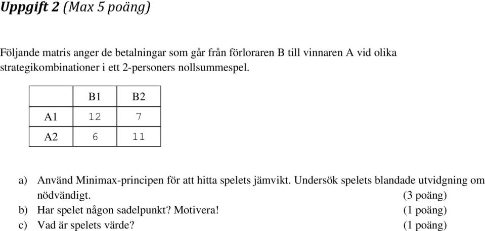 B1 B2 A1 12 7 A2 6 11 a) Använd Minimax-principen för att hitta spelets jämvikt.