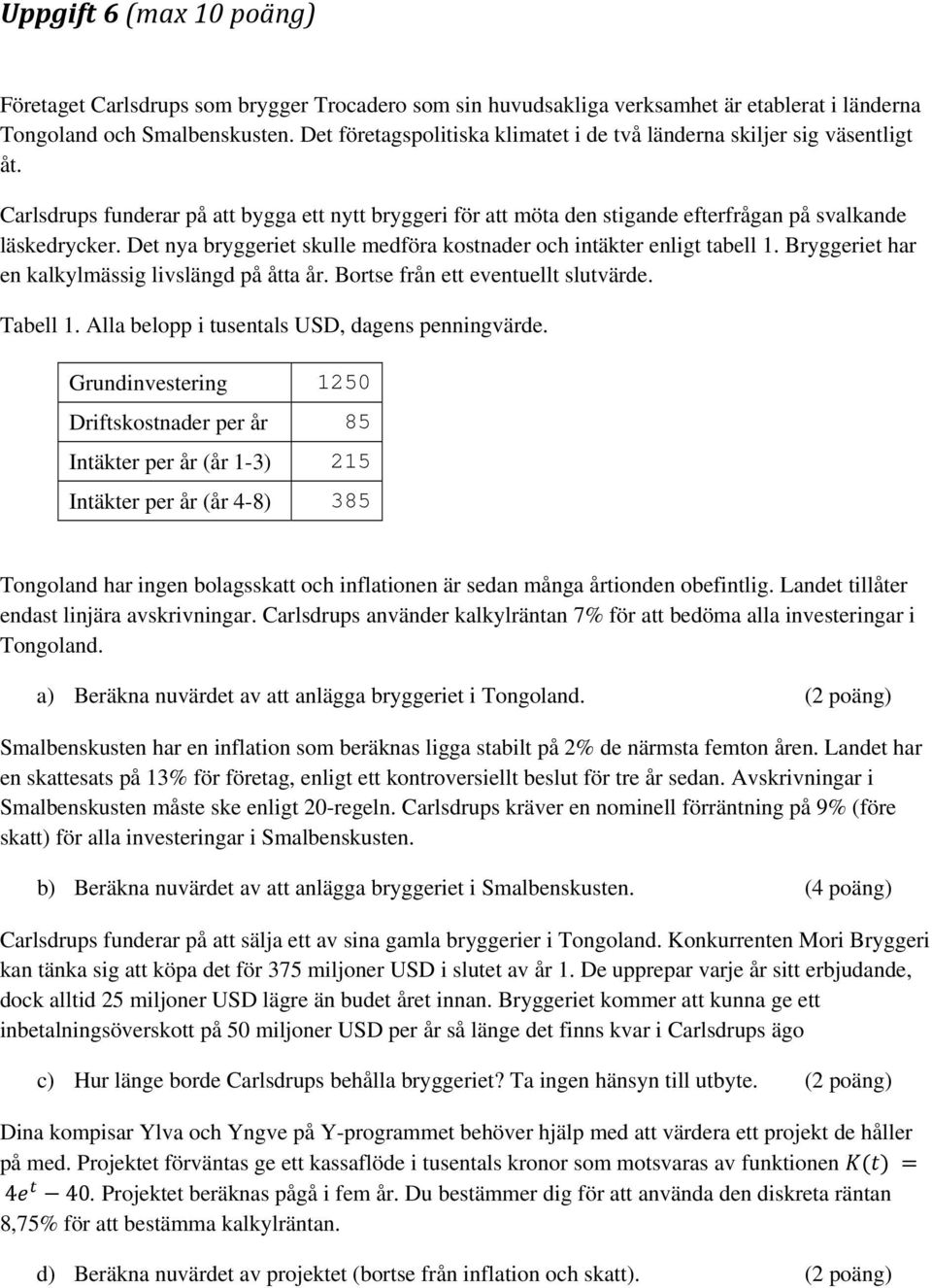 Det nya bryggeriet skulle medföra kostnader och intäkter enligt tabell 1. Bryggeriet har en kalkylmässig livslängd på åtta år. Bortse från ett eventuellt slutvärde. Tabell 1.