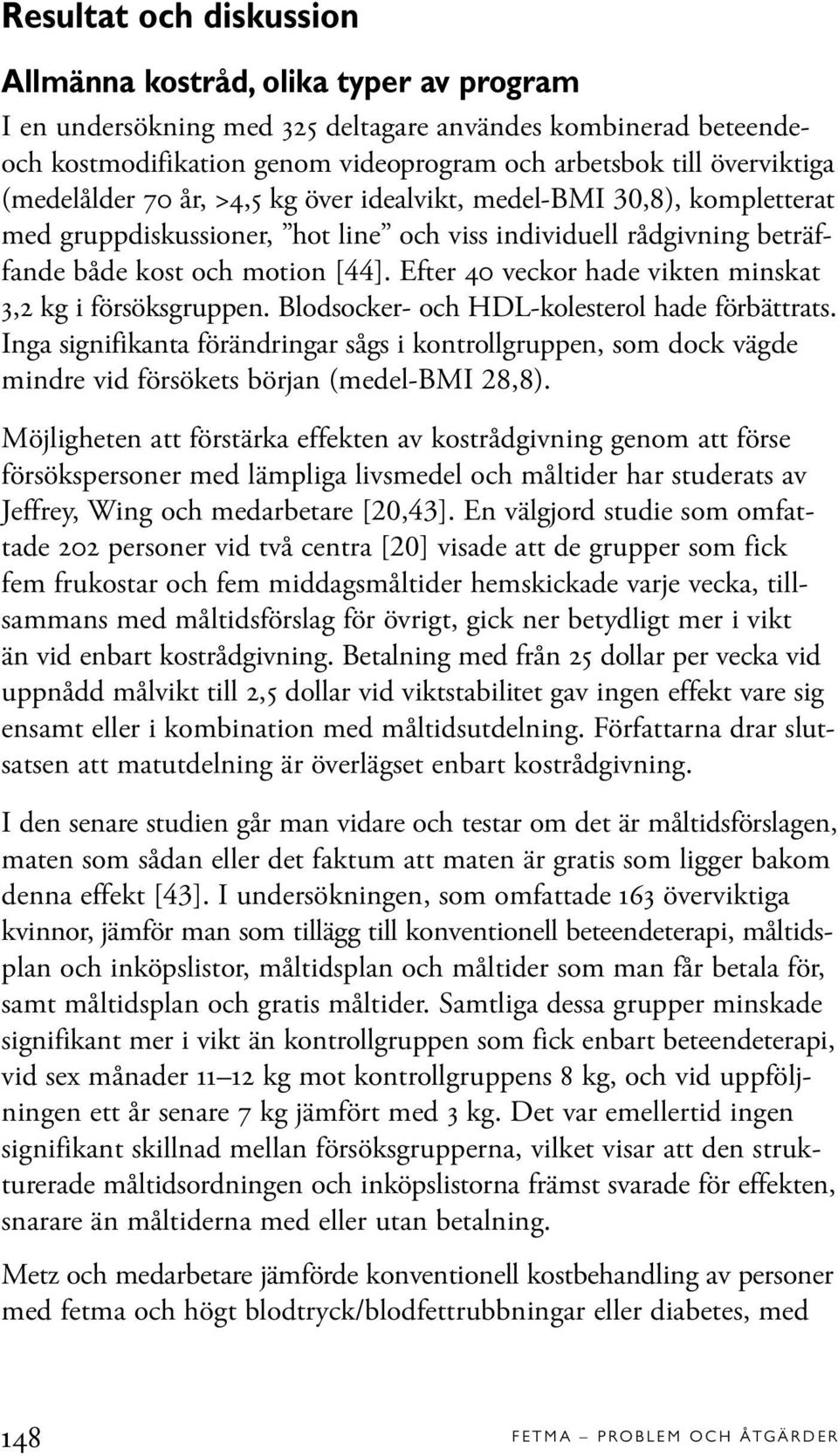 Efter 40 veckor hade vikten minskat 3,2 kg i försöksgruppen. Blodsocker- och HDL-kolesterol hade förbättrats.