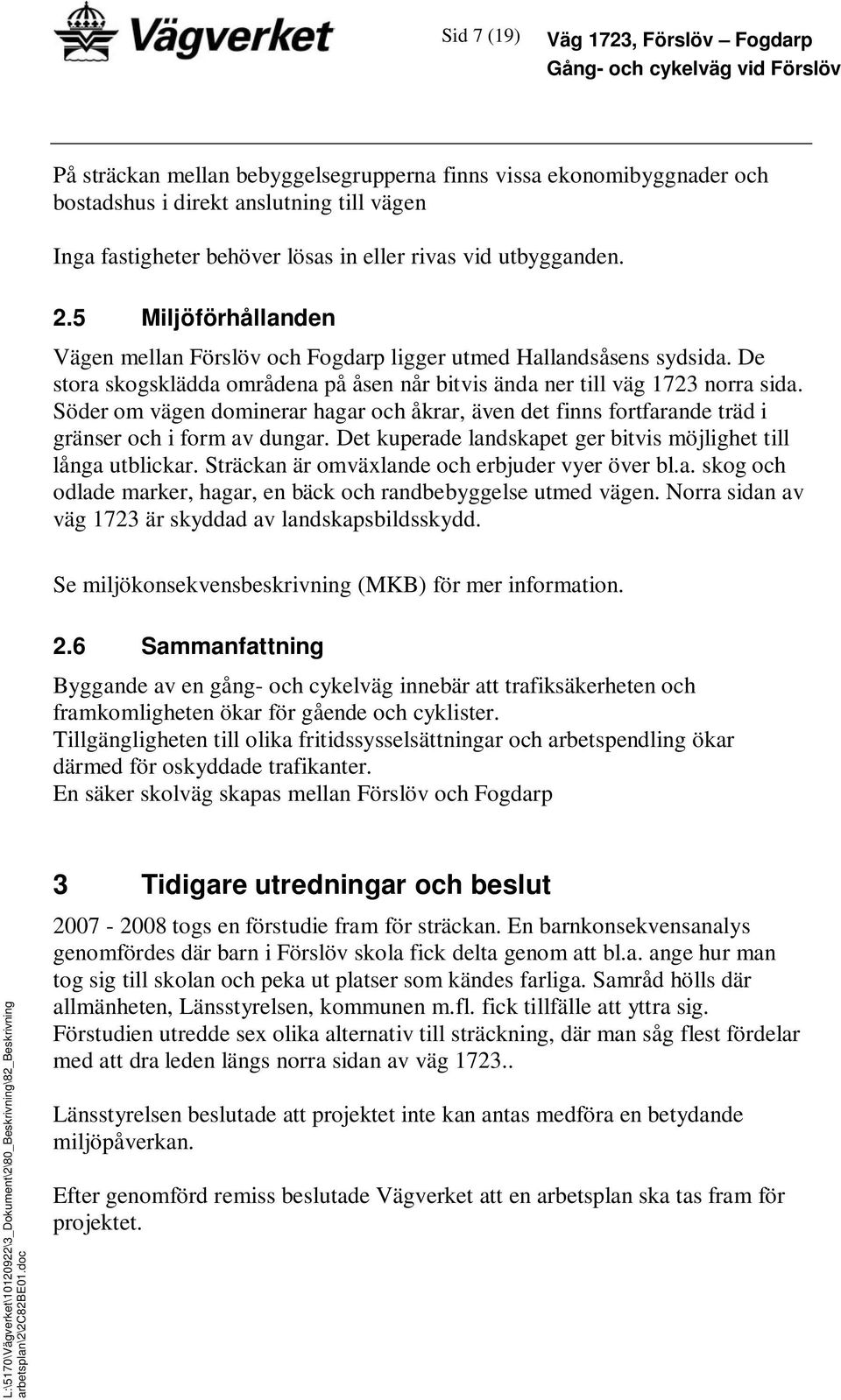 Söder om vägen dominerar hagar och åkrar, även det finns fortfarande träd i gränser och i form av dungar. Det kuperade landskapet ger bitvis möjlighet till långa utblickar.