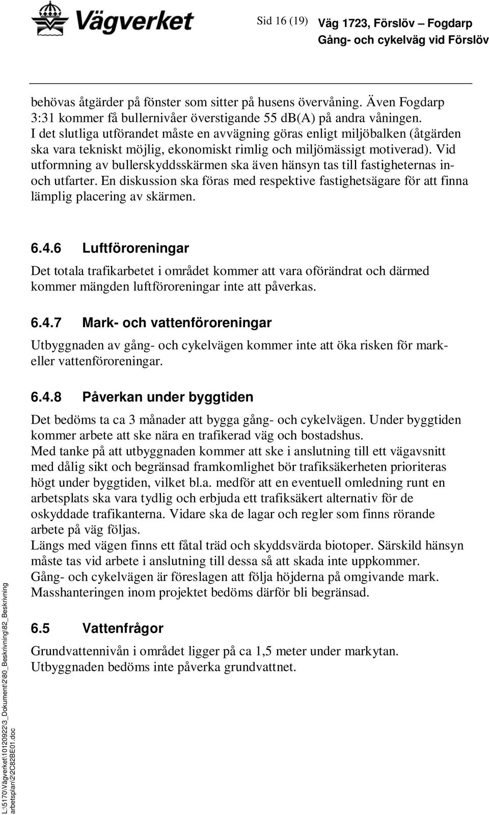 Vid utformning av bullerskyddsskärmen ska även hänsyn tas till fastigheternas inoch utfarter. En diskussion ska föras med respektive fastighetsägare för att finna lämplig placering av skärmen. 6.4.