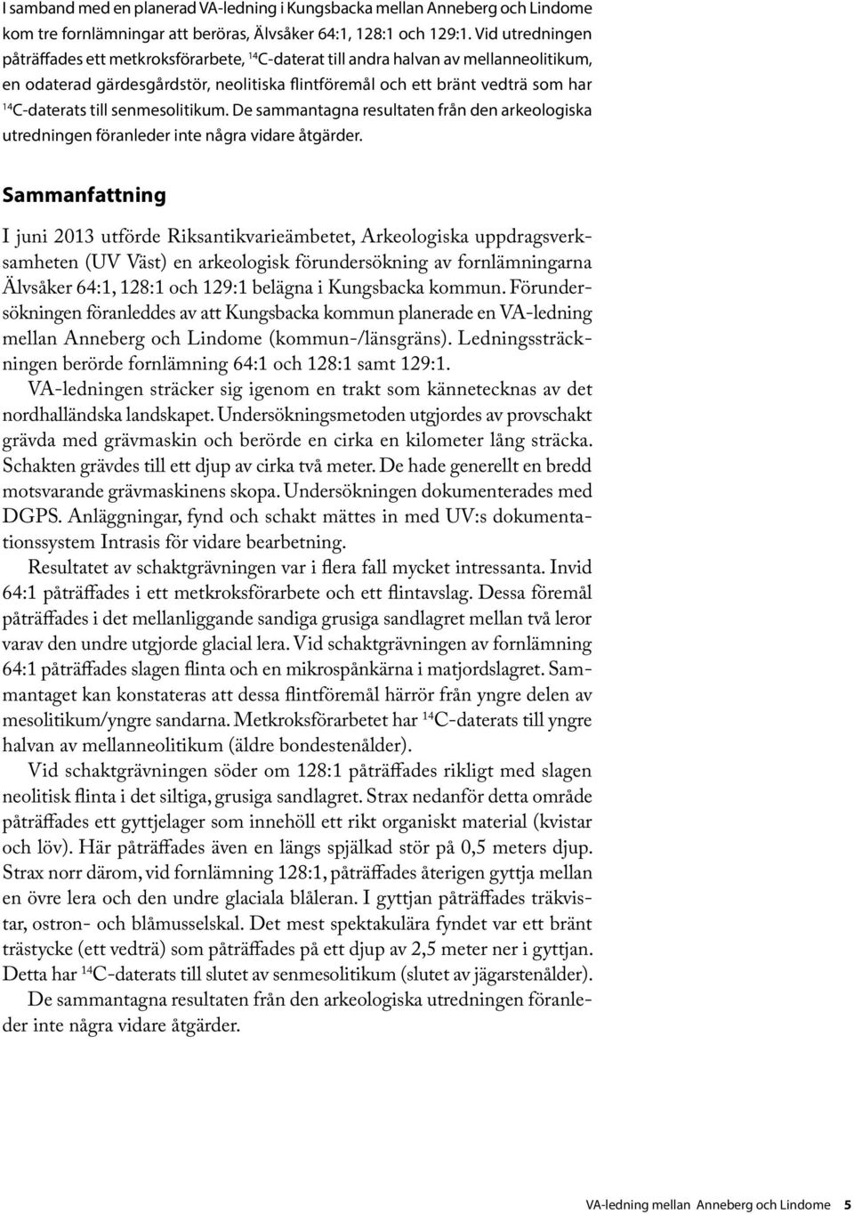 till senmesolitikum. De sammantagna resultaten från den arkeologiska utredningen föranleder inte några vidare åtgärder.