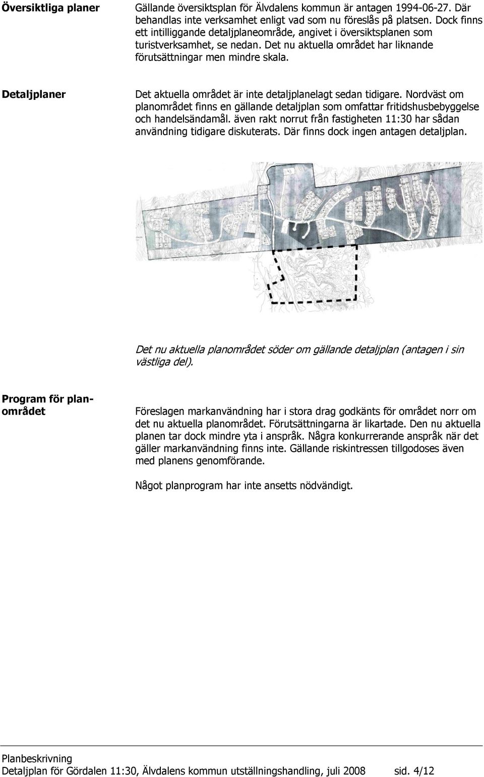 Detaljplaner Det aktuella området är inte detaljplanelagt sedan tidigare. Nordväst om planområdet finns en gällande detaljplan som omfattar fritidshusbebyggelse och handelsändamål.