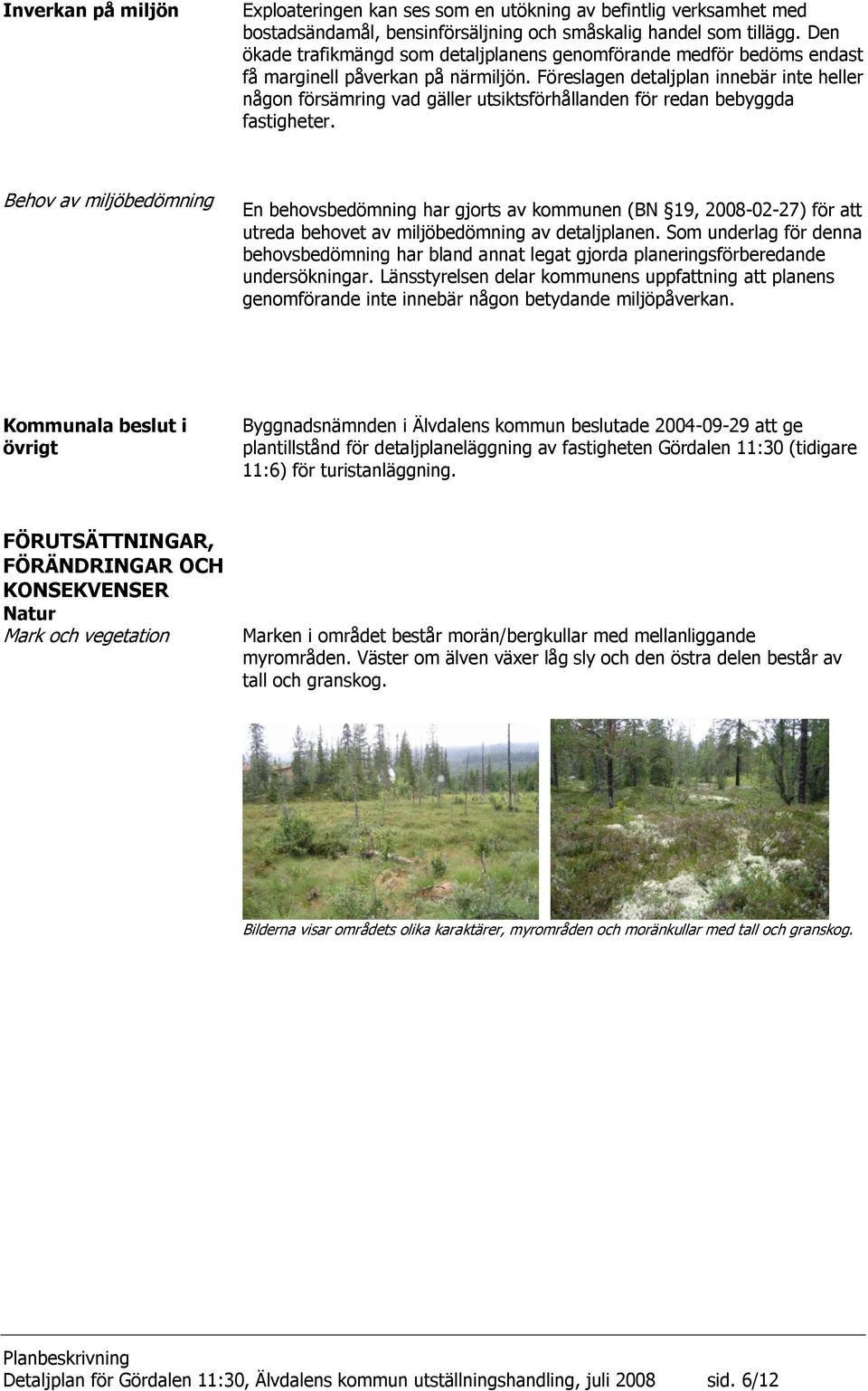 Föreslagen detaljplan innebär inte heller någon försämring vad gäller utsiktsförhållanden för redan bebyggda fastigheter.