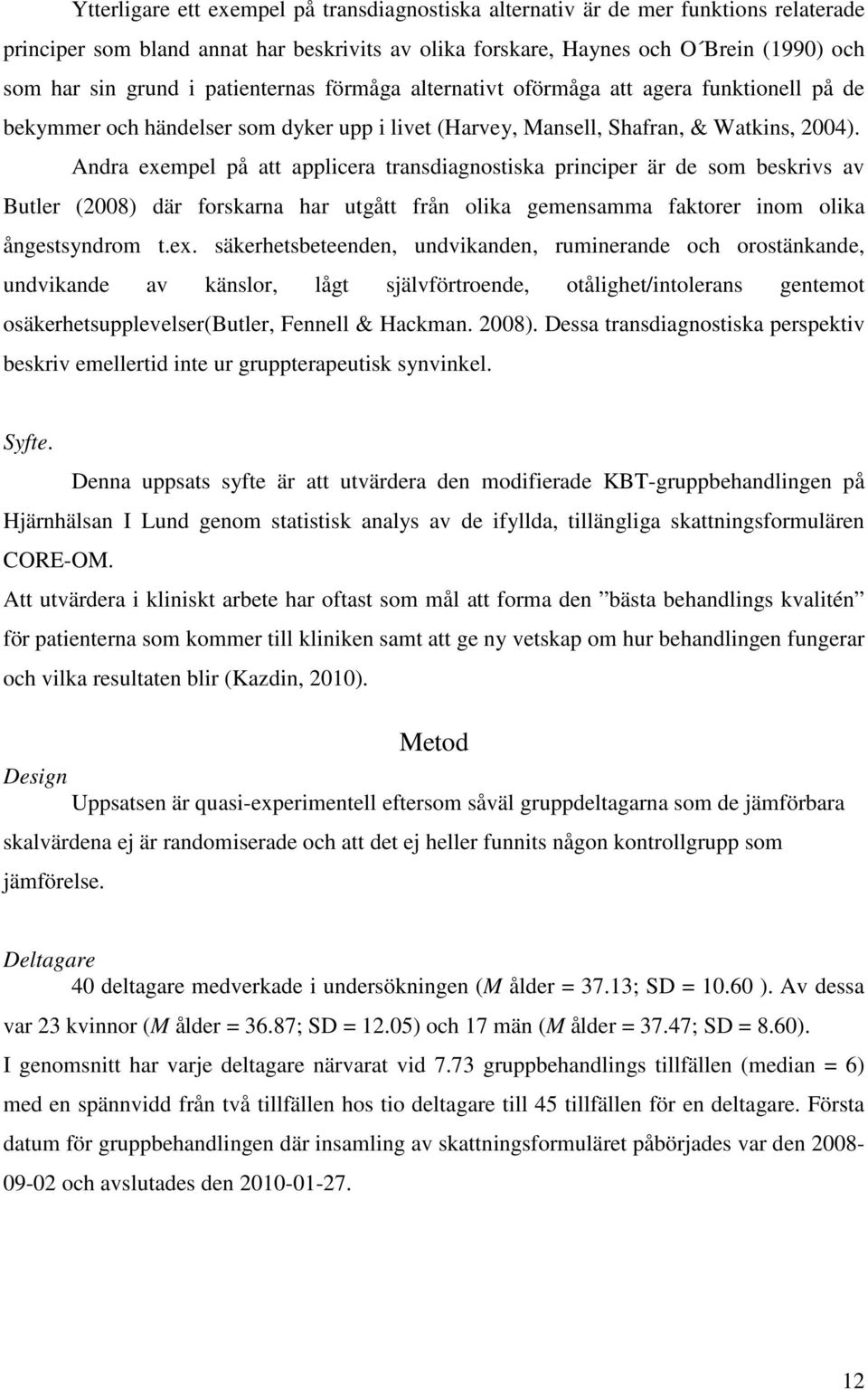 Andra exempel på att applicera transdiagnostiska principer är de som beskrivs av Butler (2008) där forskarna har utgått från olika gemensamma faktorer inom olika ångestsyndrom t.ex. säkerhetsbeteenden, undvikanden, ruminerande och orostänkande, undvikande av känslor, lågt självförtroende, otålighet/intolerans gentemot osäkerhetsupplevelser(butler, Fennell & Hackman.