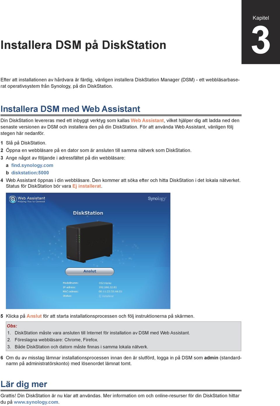 Installera DSM med Web Assistant Din DiskStation levereras med ett inbyggt verktyg som kallas Web Assistant, vilket hjälper dig att ladda ned den senaste versionen av DSM och installera den på din 