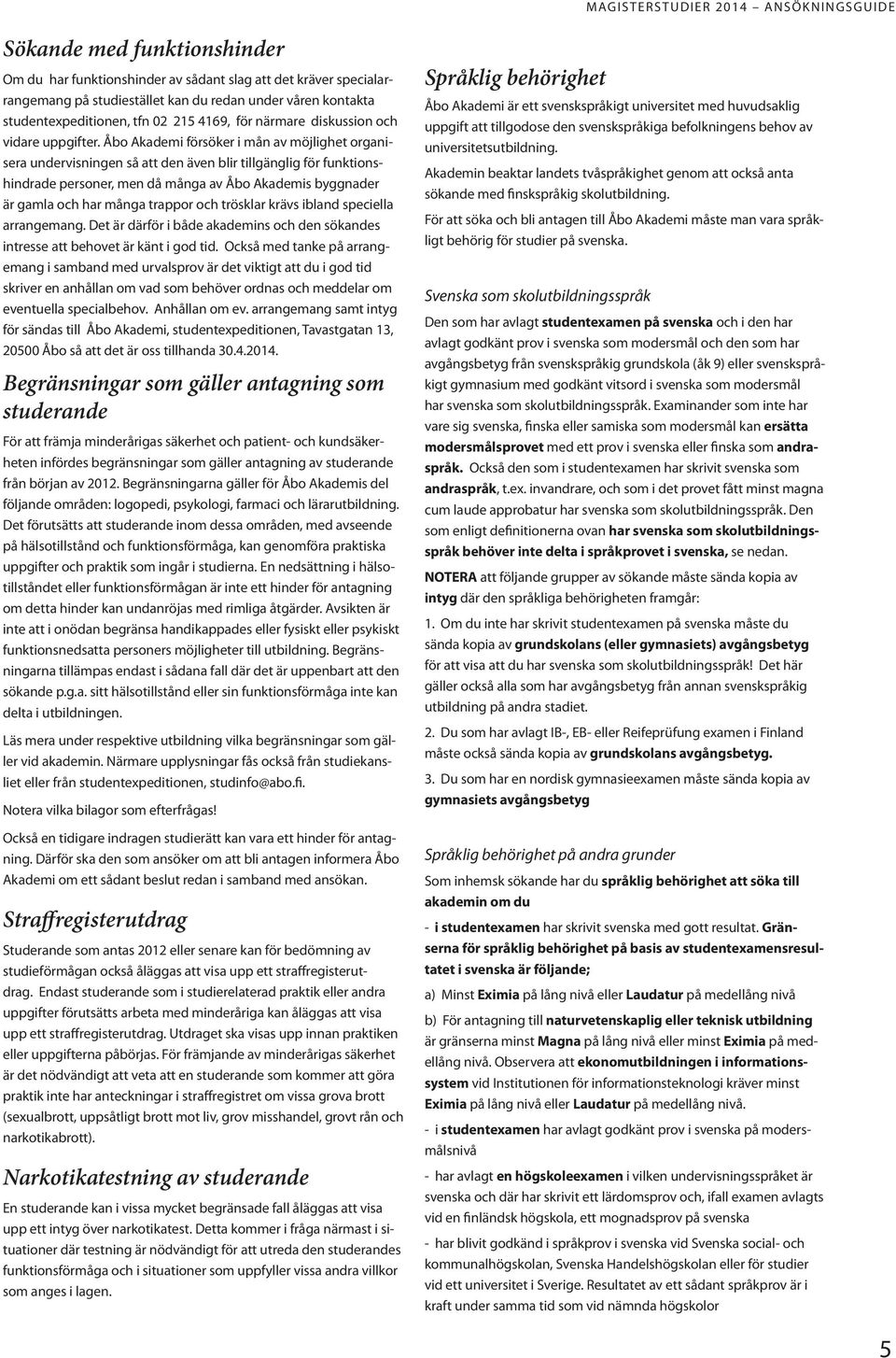 Åbo Akademi försöker i mån av möjlighet organisera undervisningen så att den även blir tillgänglig för funktionshindrade personer, men då många av Åbo Akademis byggnader är gamla och har många